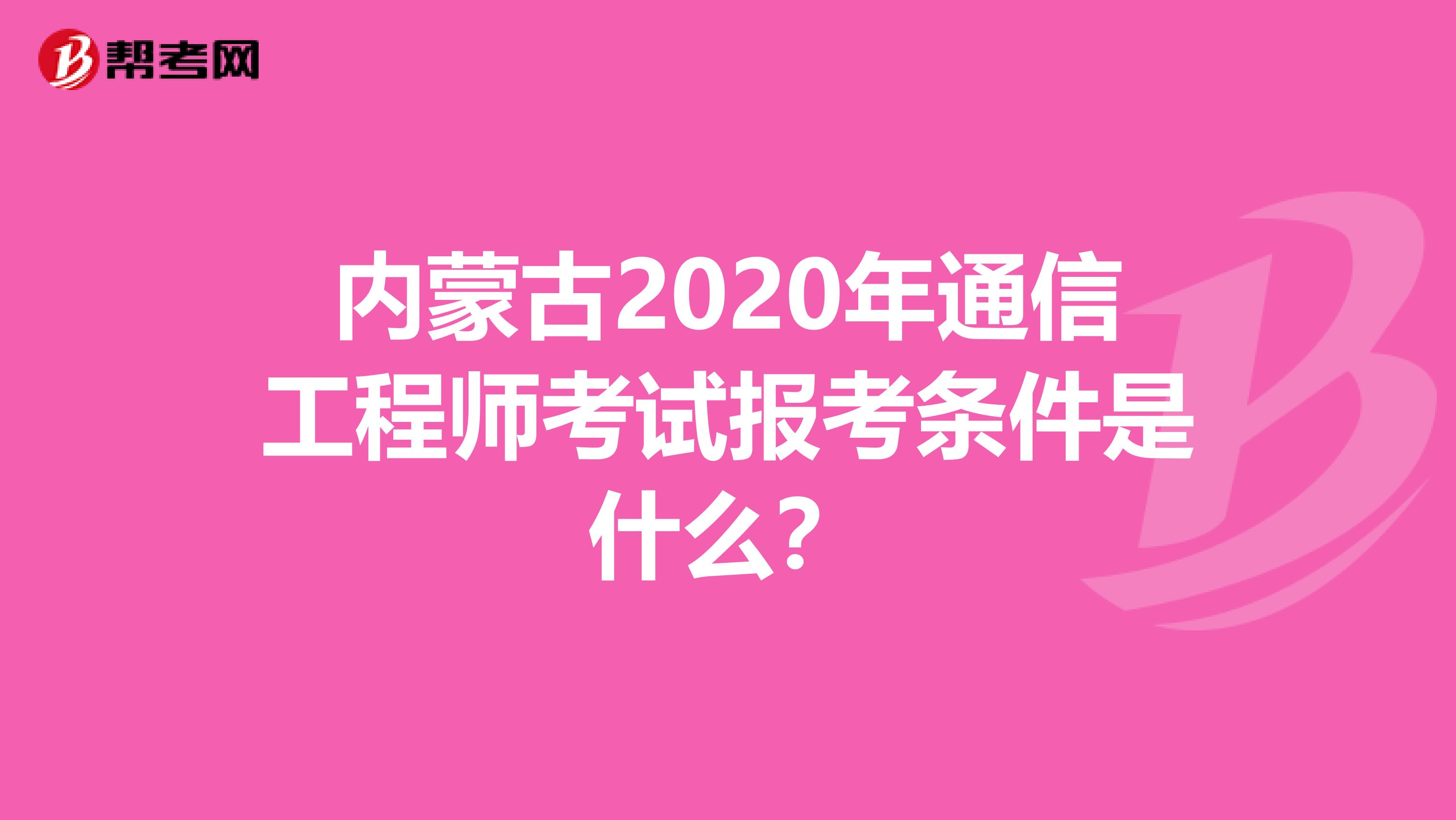 内蒙古2020年通信工程师考试报考条件是什么？