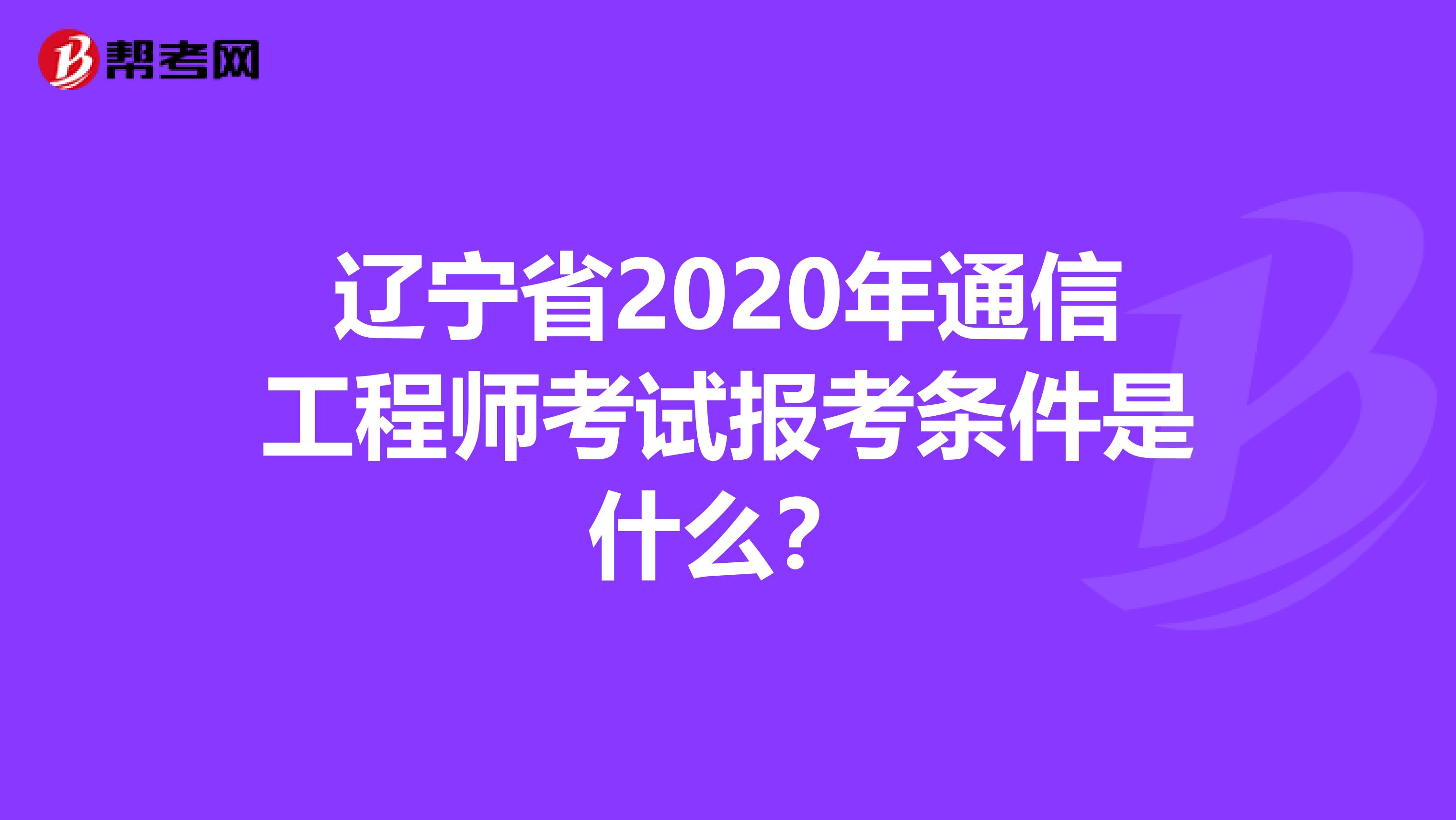 辽宁省2020年通信工程师考试报考条件是什么？