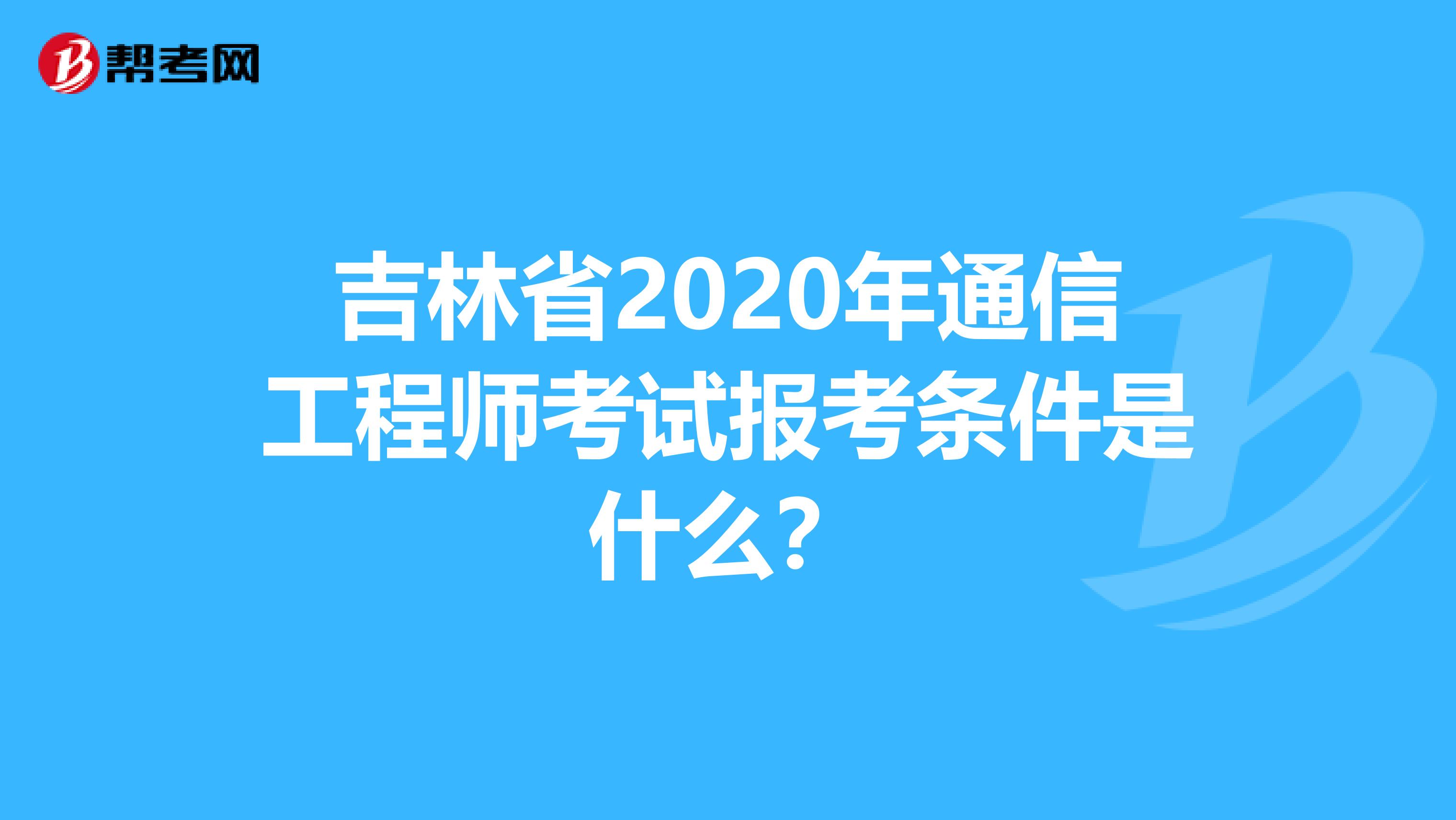 吉林省2020年通信工程师考试报考条件是什么？
