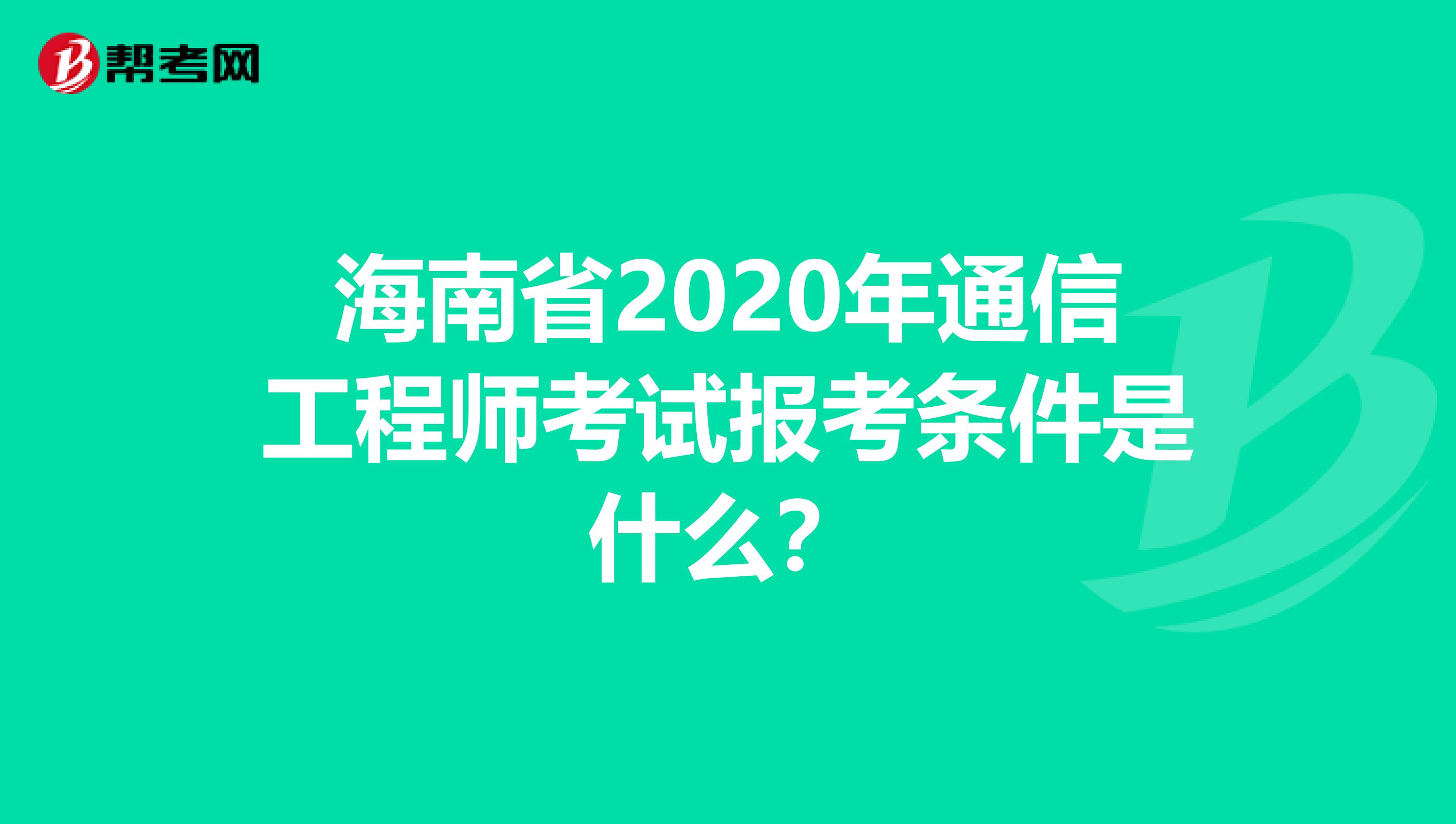 海南省2020年通信工程师考试报考条件是什么？