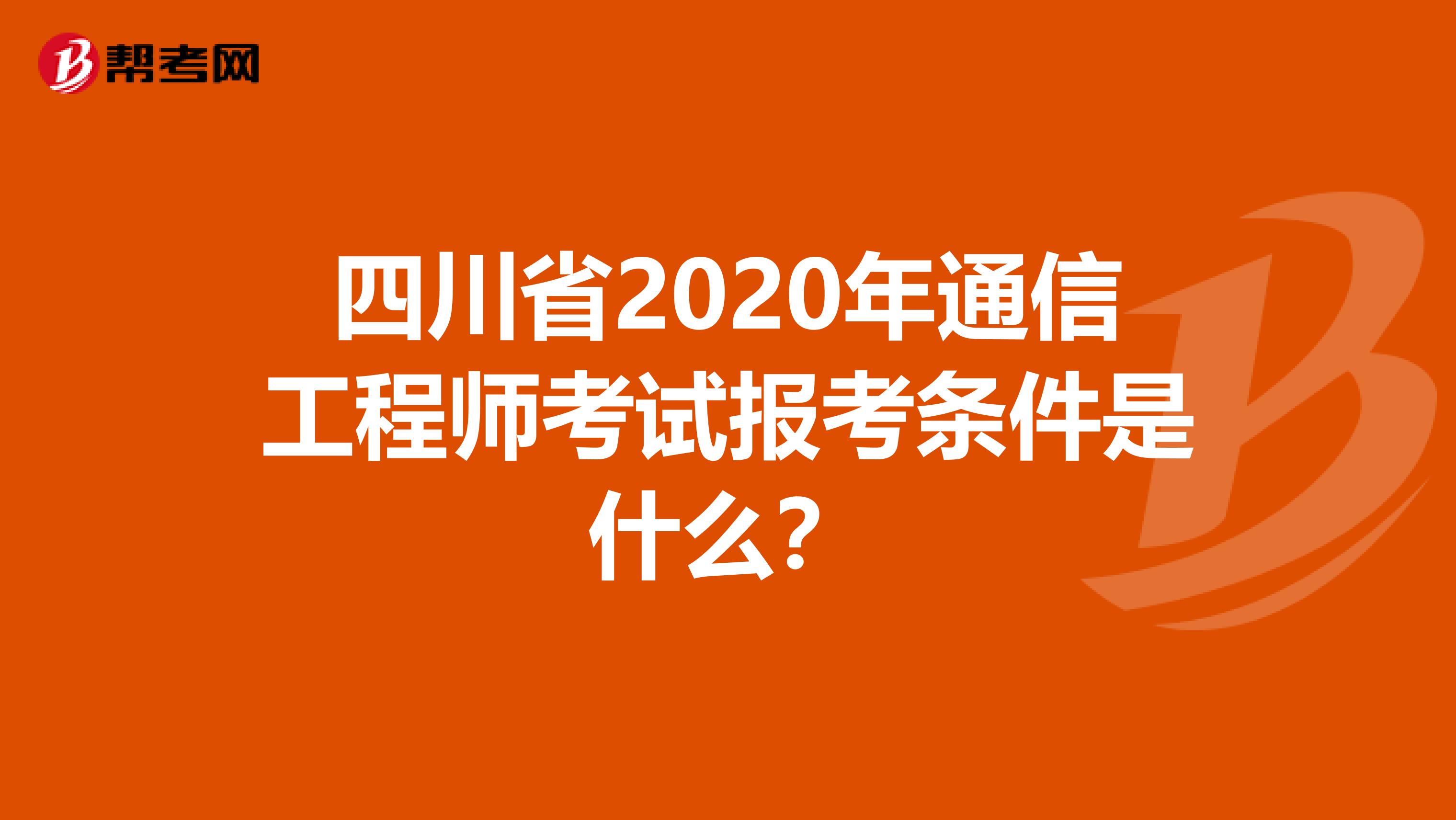 四川省2020年通信工程师考试报考条件是什么？