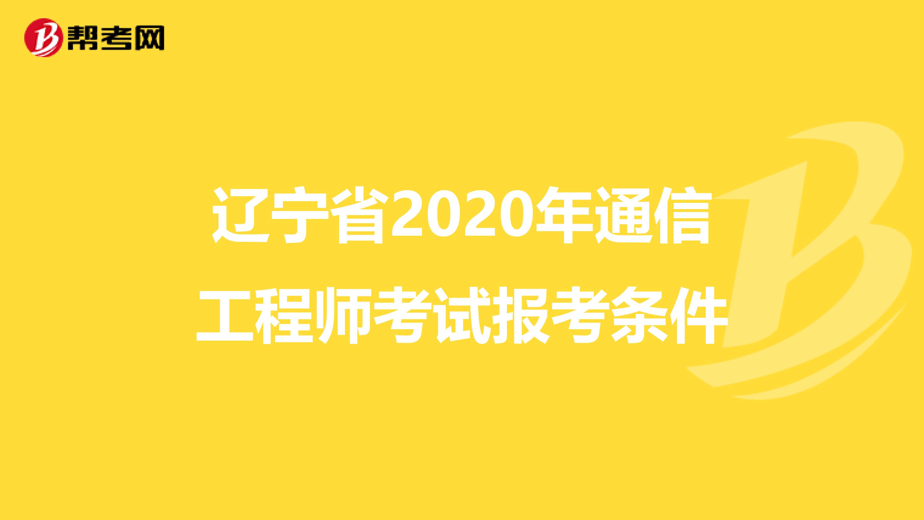 辽宁省2020年通信工程师考试报考条件