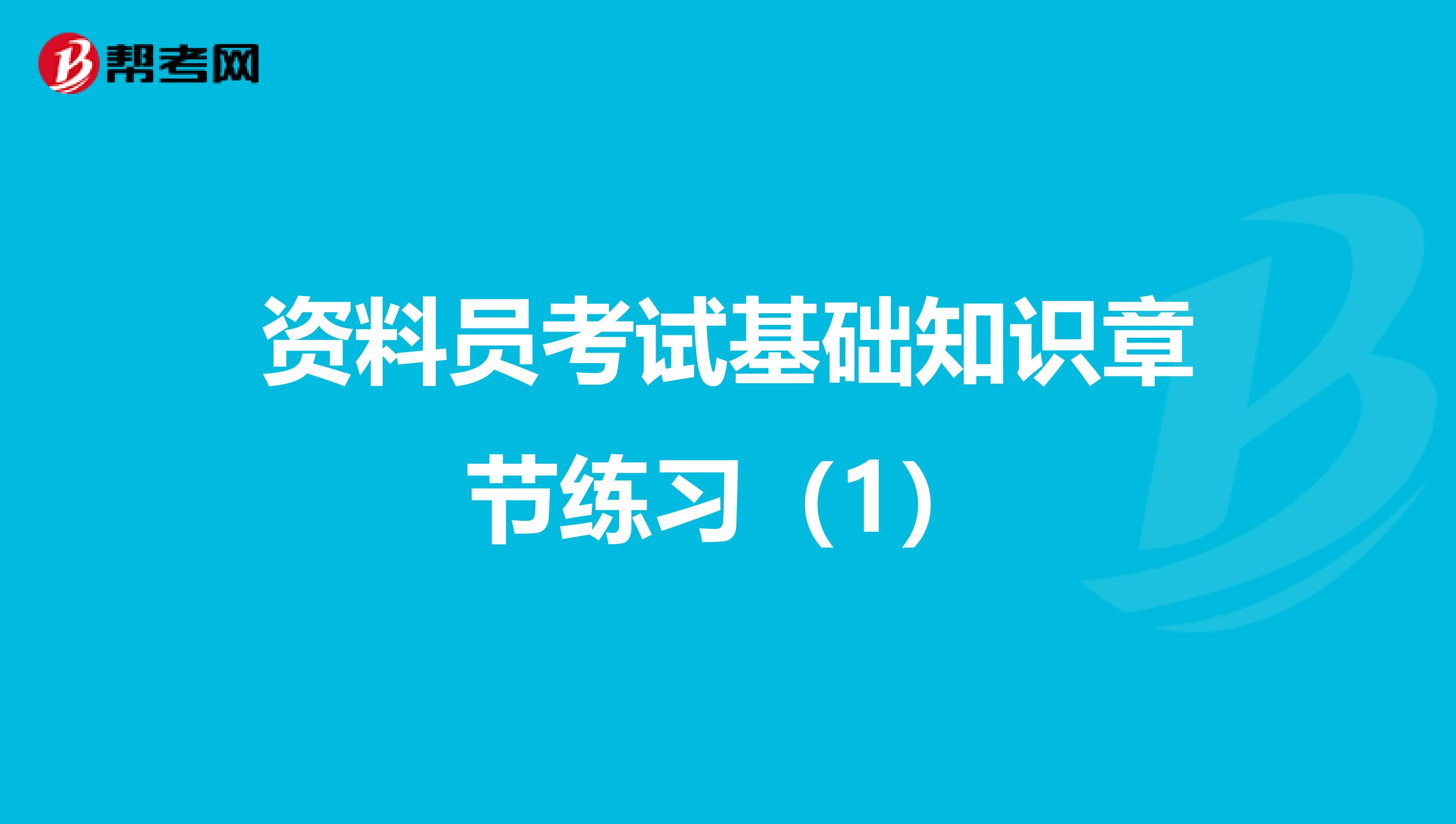 资料员考试基础知识章节练习（1）
