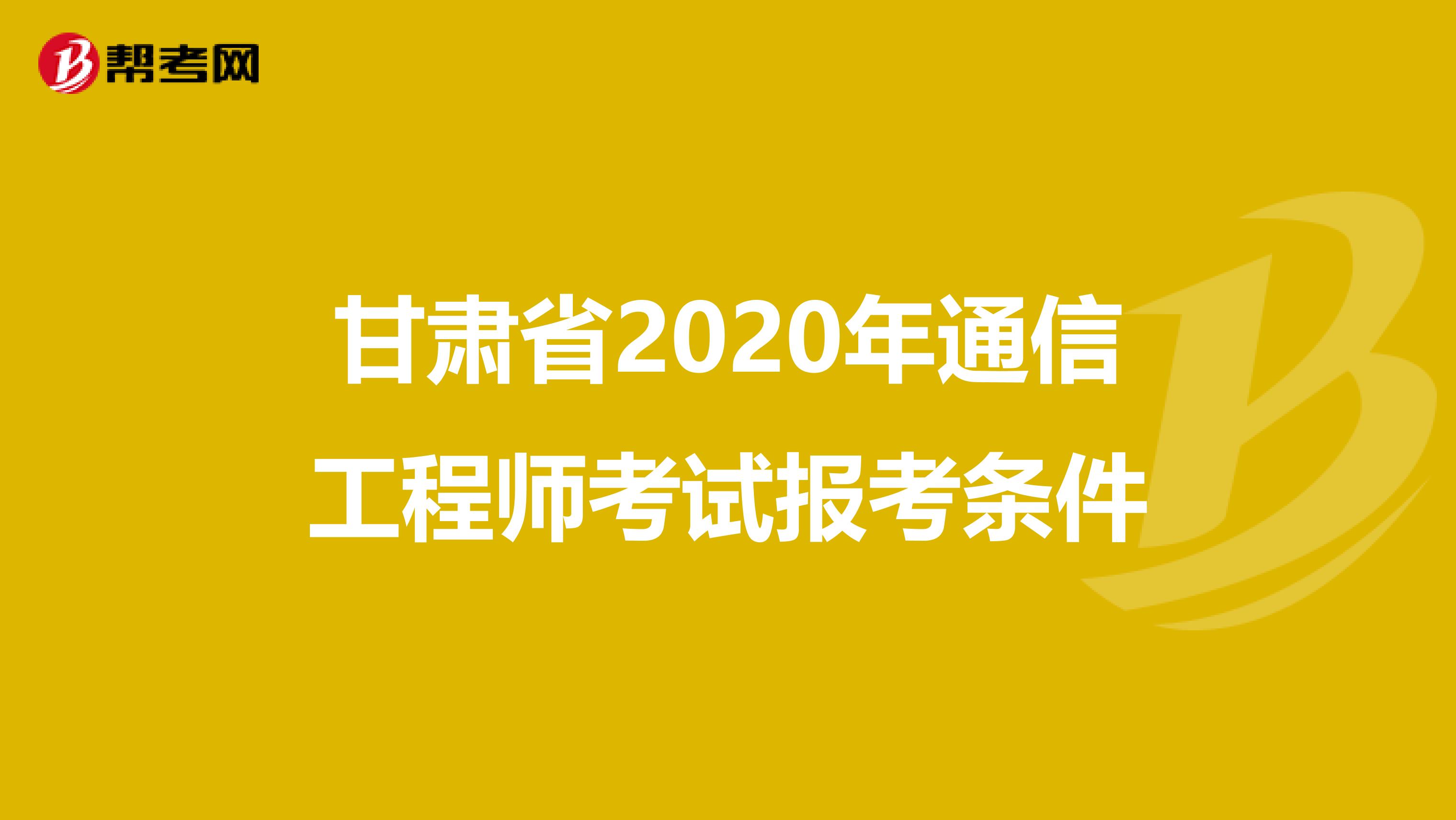 甘肃省2020年通信工程师考试报考条件