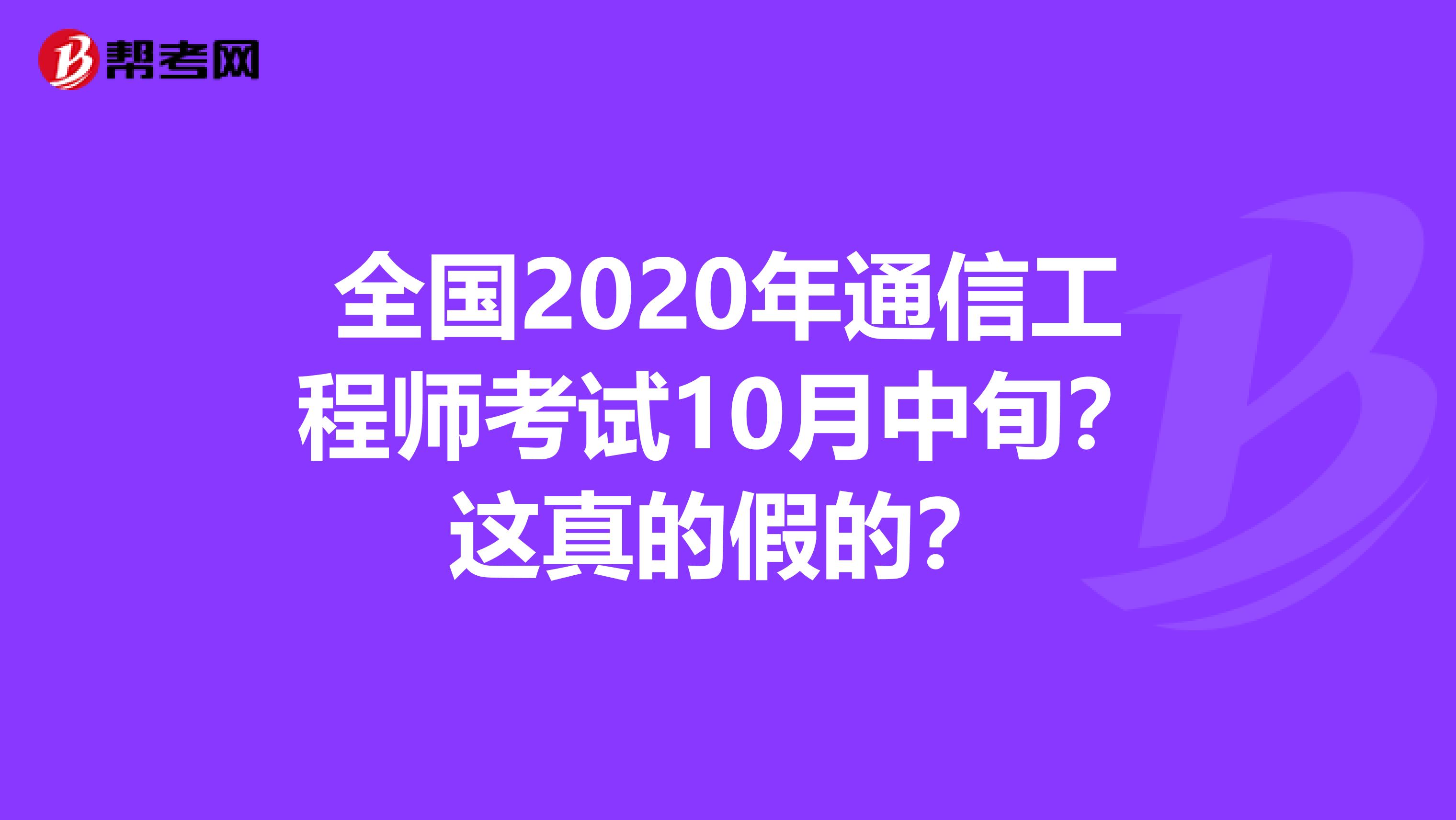 全国2020年通信工程师考试10月中旬？这真的假的？