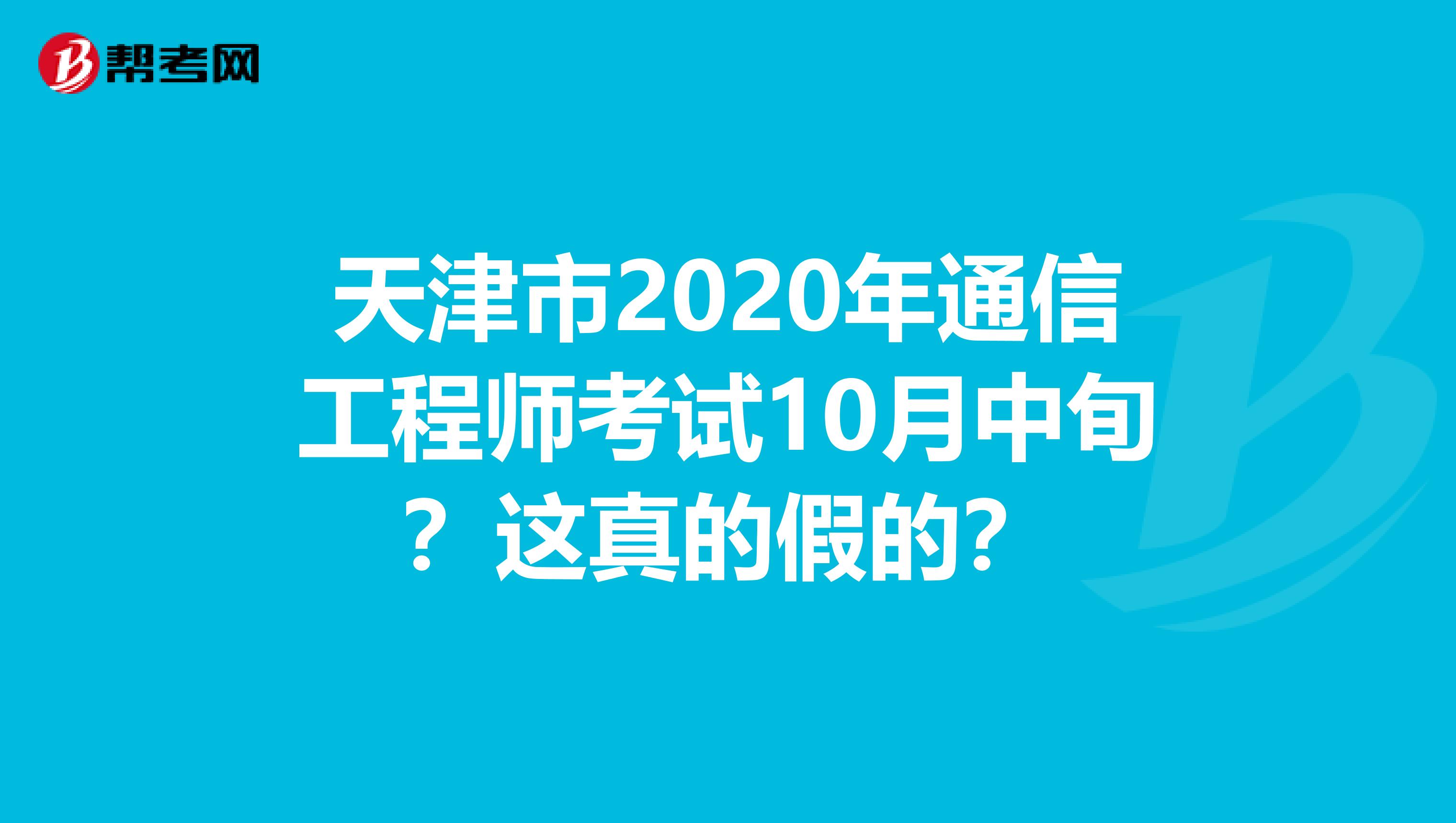 天津市2020年通信工程师考试10月中旬？这真的假的？