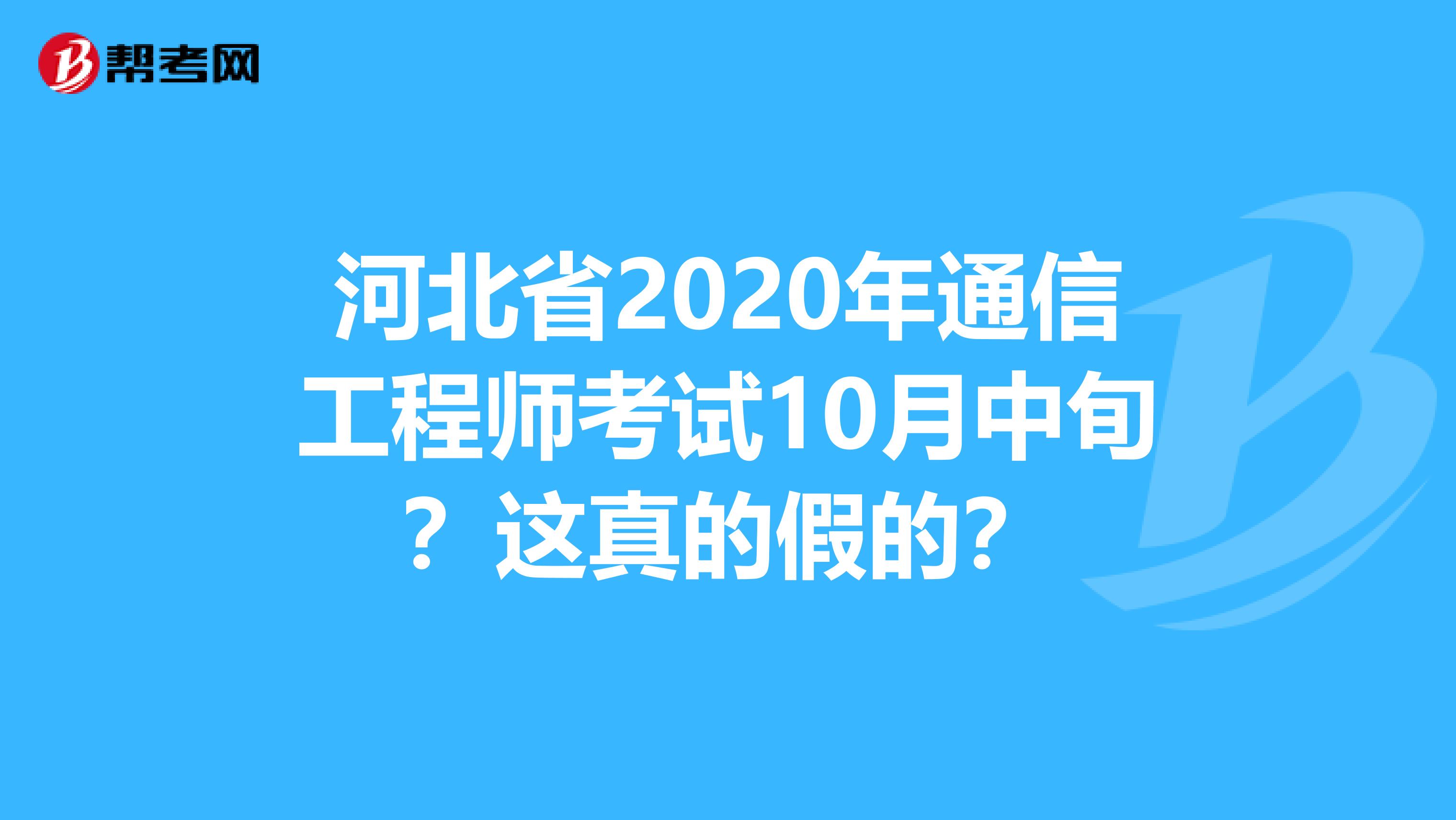 河北省2020年通信工程师考试10月中旬？这真的假的？