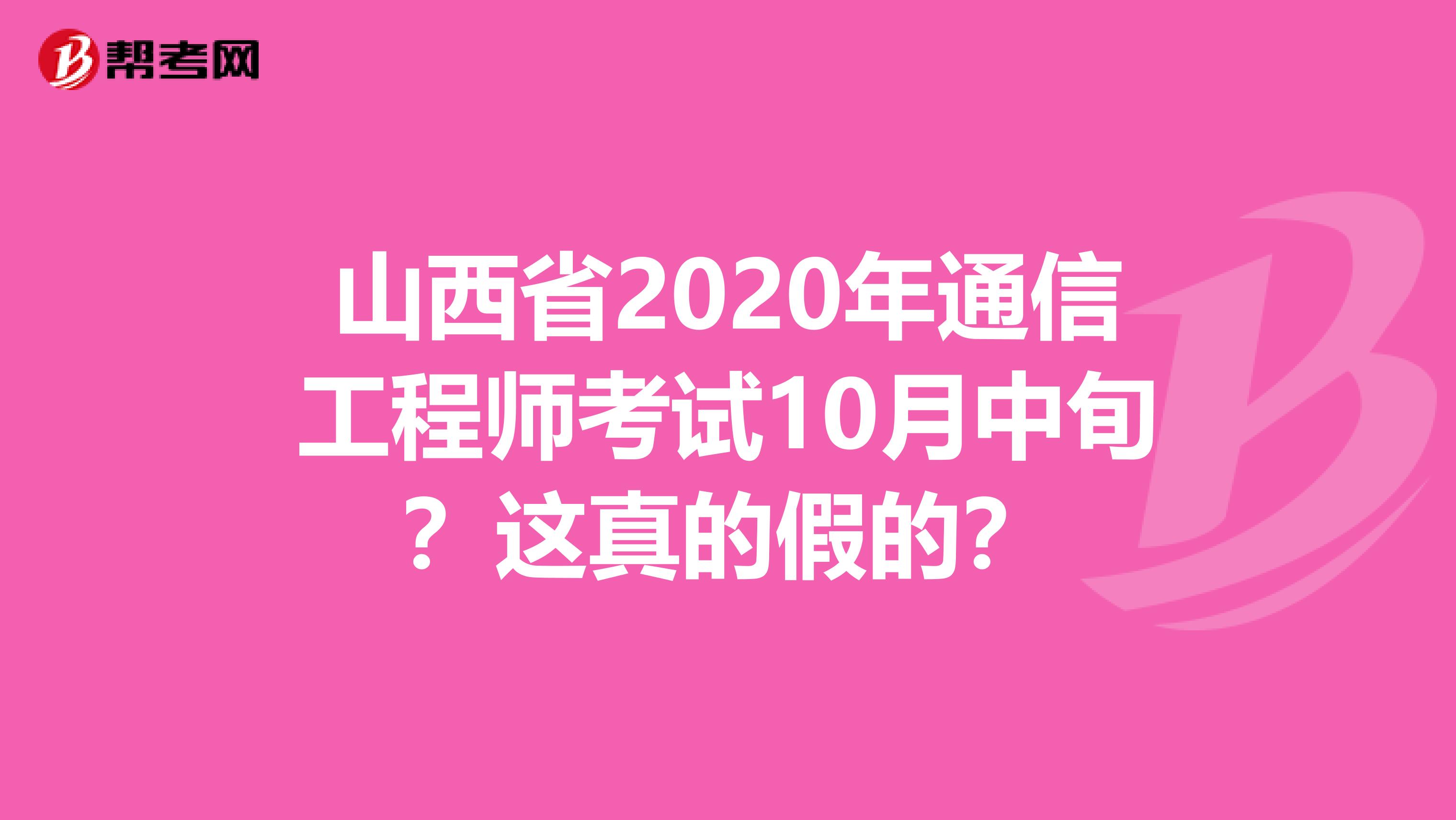 山西省2020年通信工程师考试10月中旬？这真的假的？