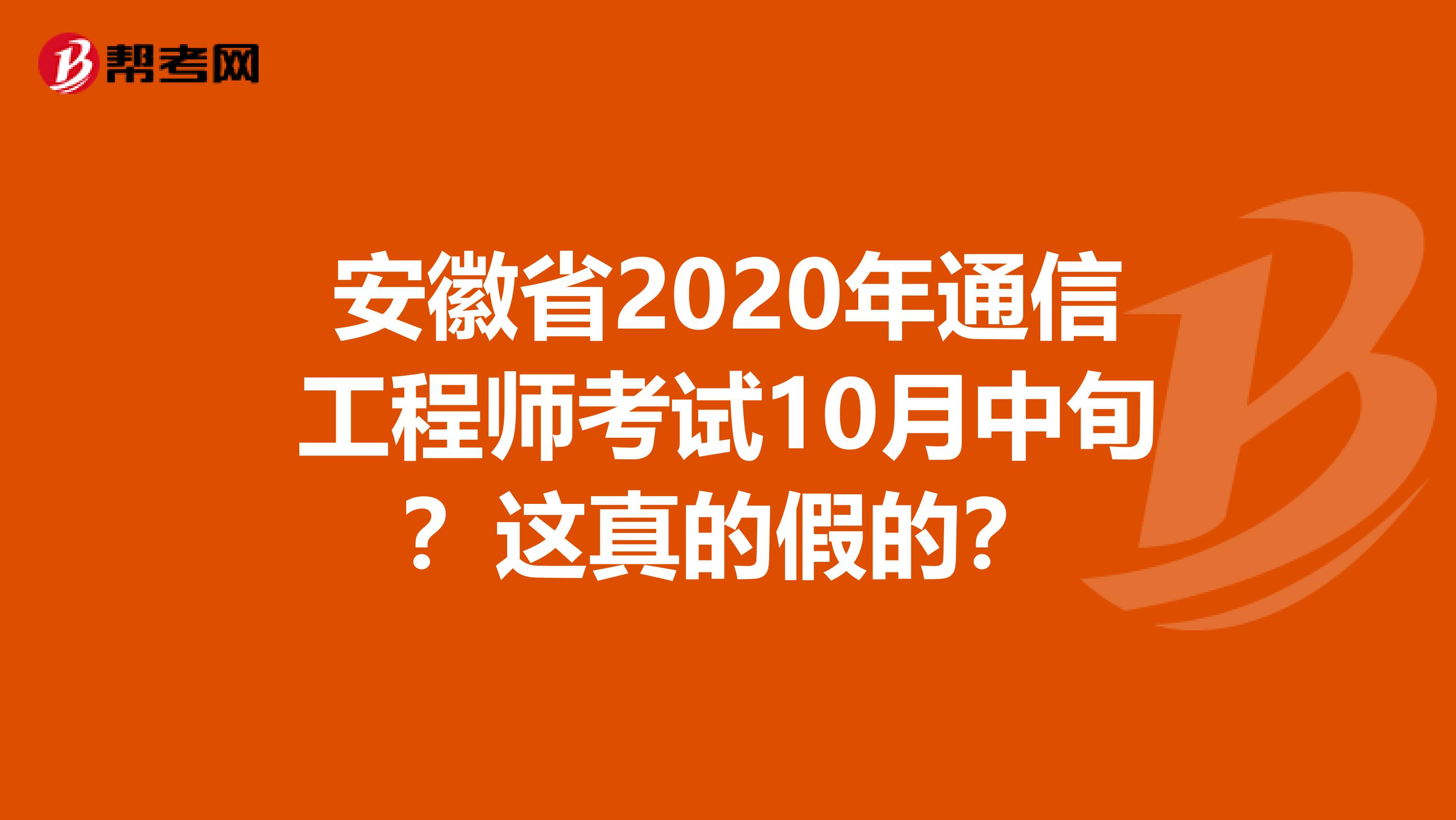 安徽省2020年通信工程师考试10月中旬？这真的假的？