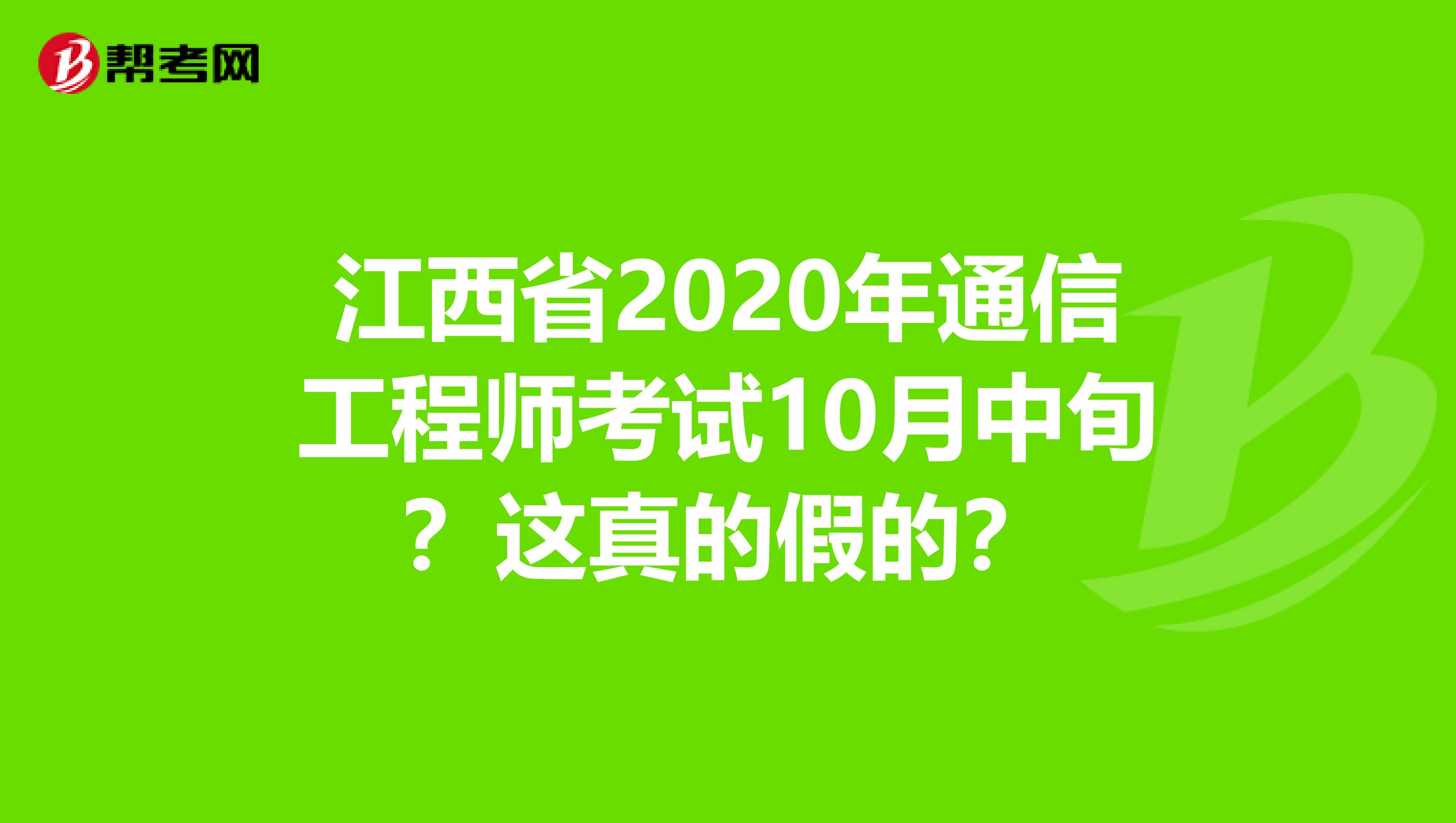 江西省2020年通信工程师考试10月中旬？这真的假的？