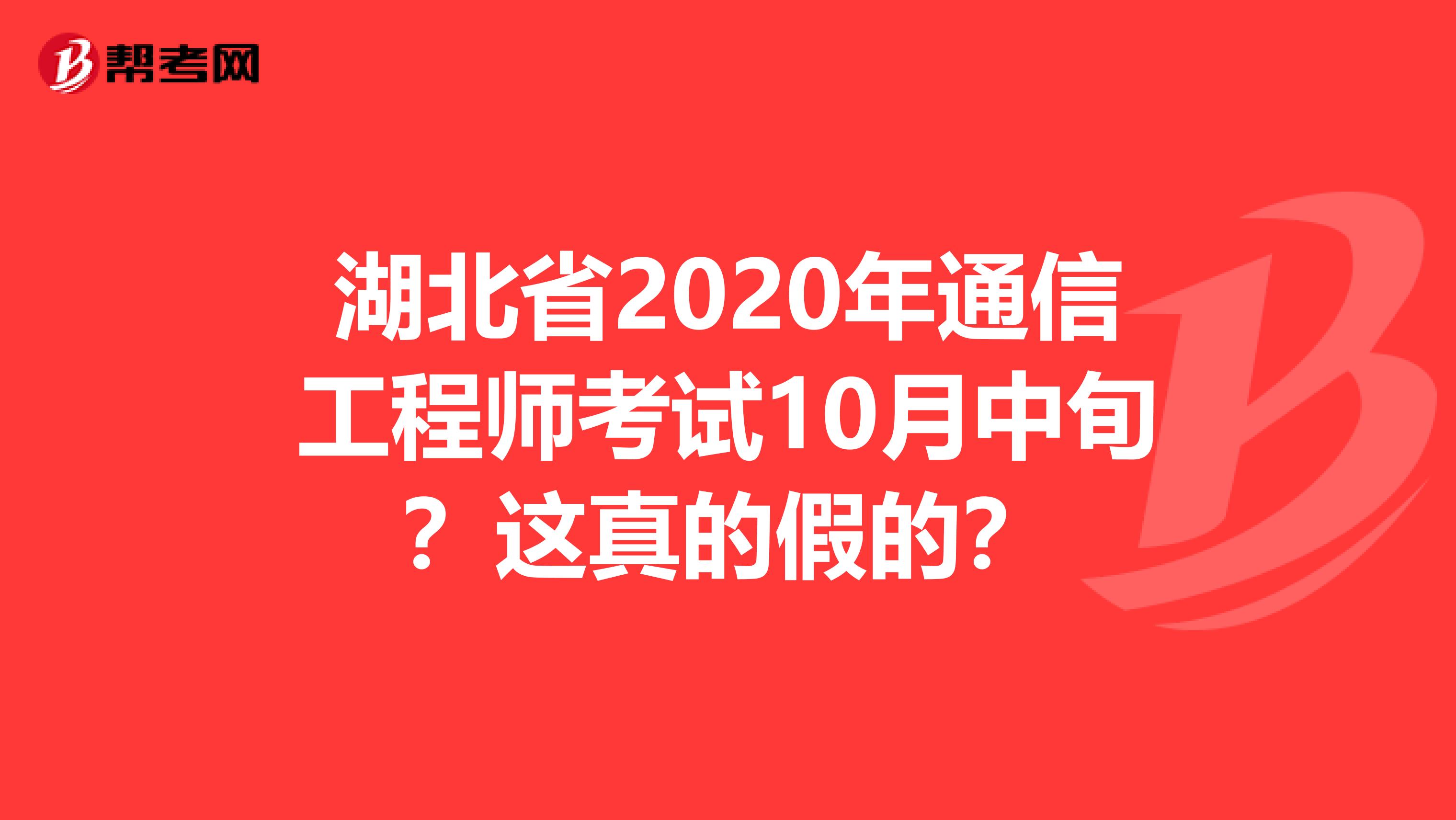 湖北省2020年通信工程师考试10月中旬？这真的假的？