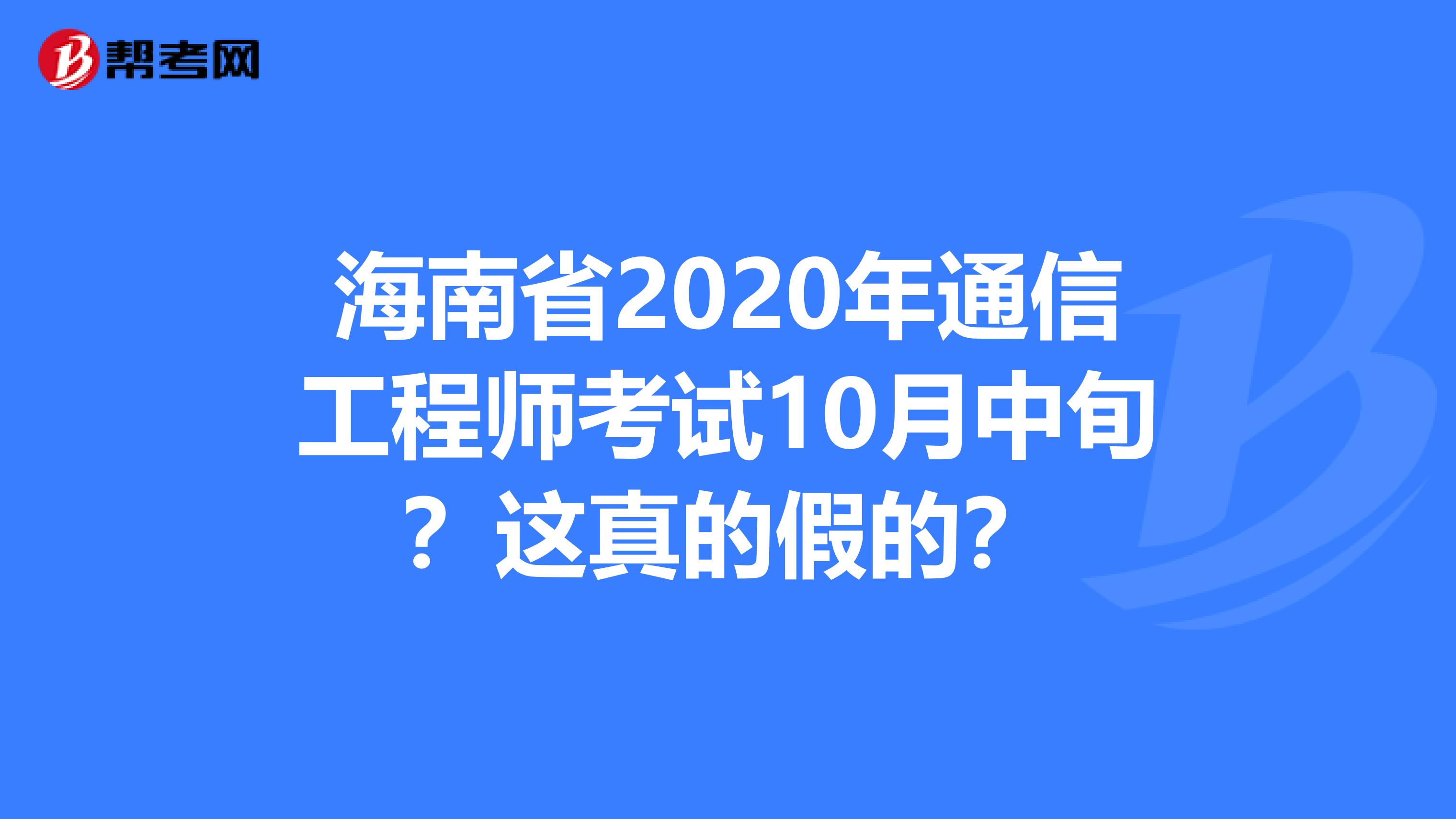 海南省2020年通信工程师考试10月中旬？这真的假的？