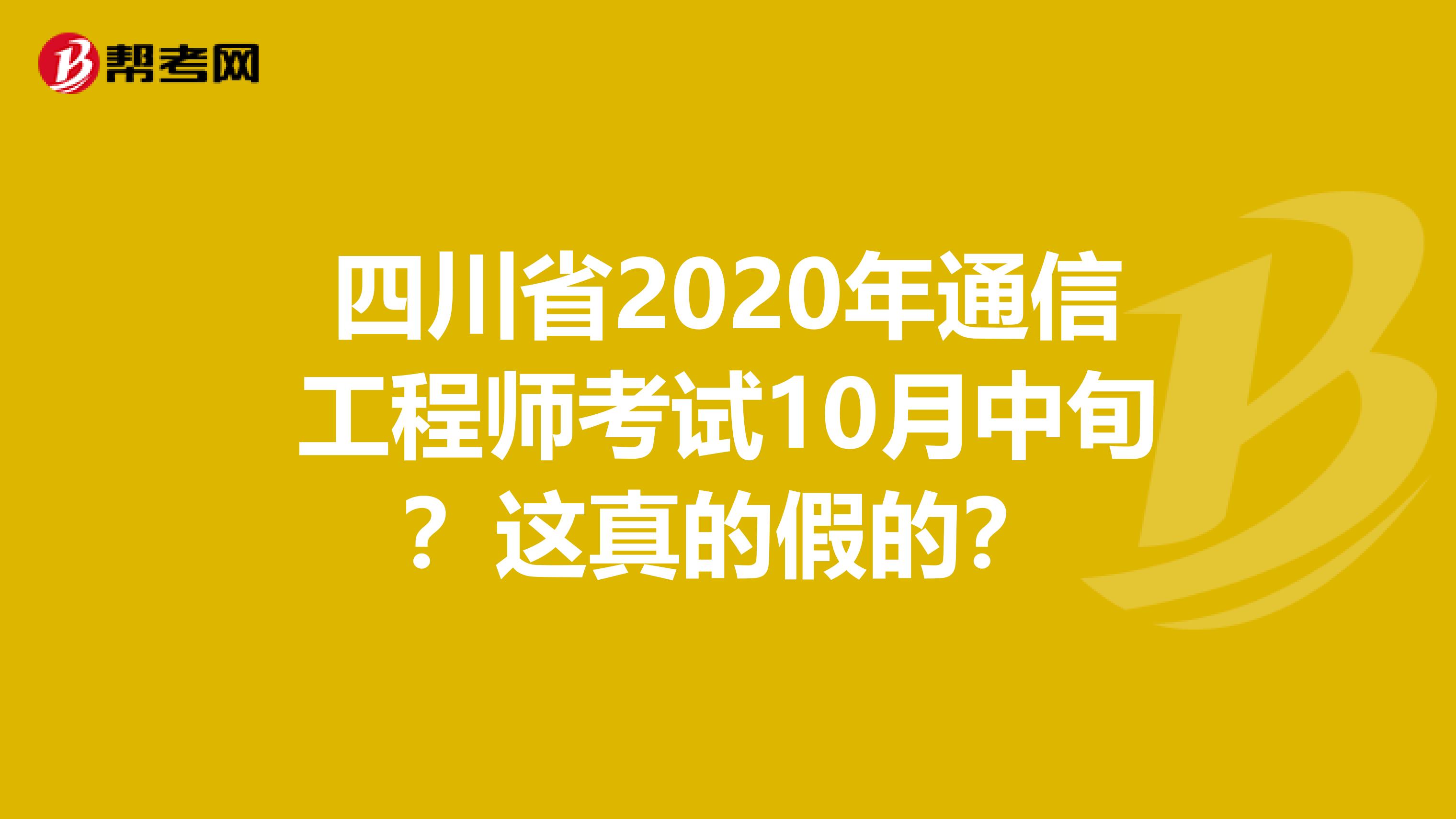 四川省2020年通信工程师考试10月中旬？这真的假的？