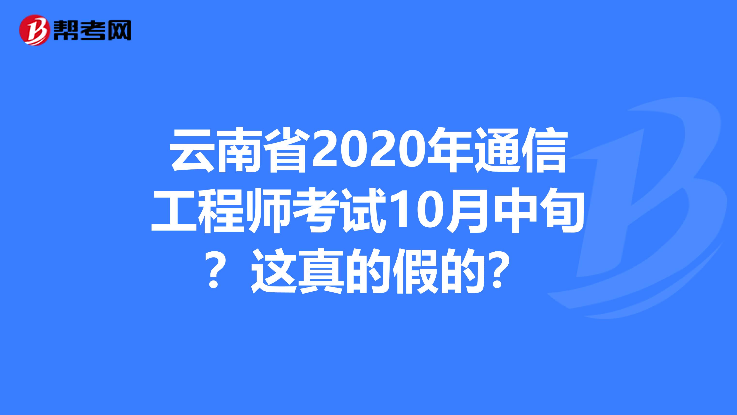 云南省2020年通信工程师考试10月中旬？这真的假的？