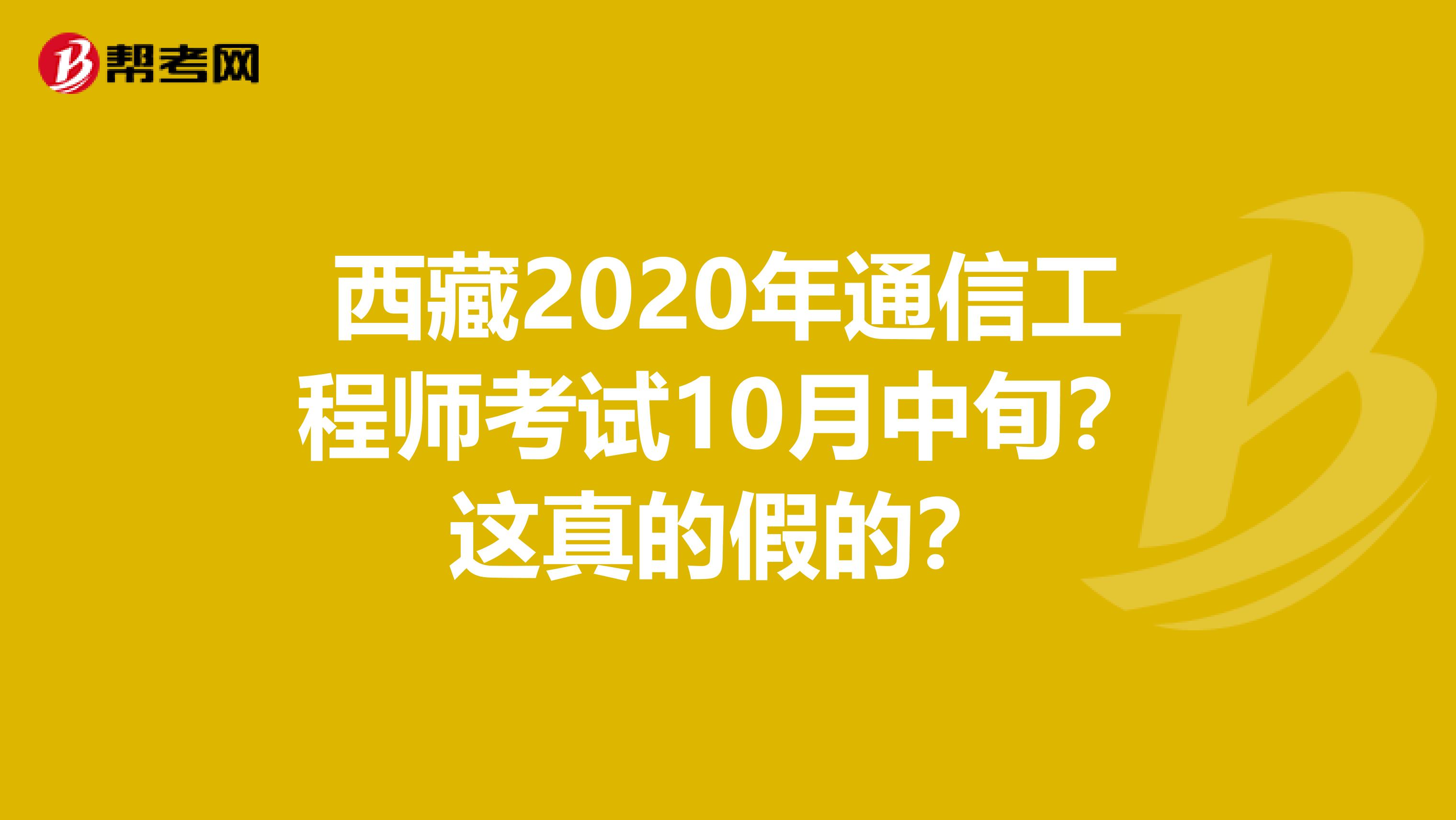 西藏2020年通信工程师考试10月中旬？这真的假的？