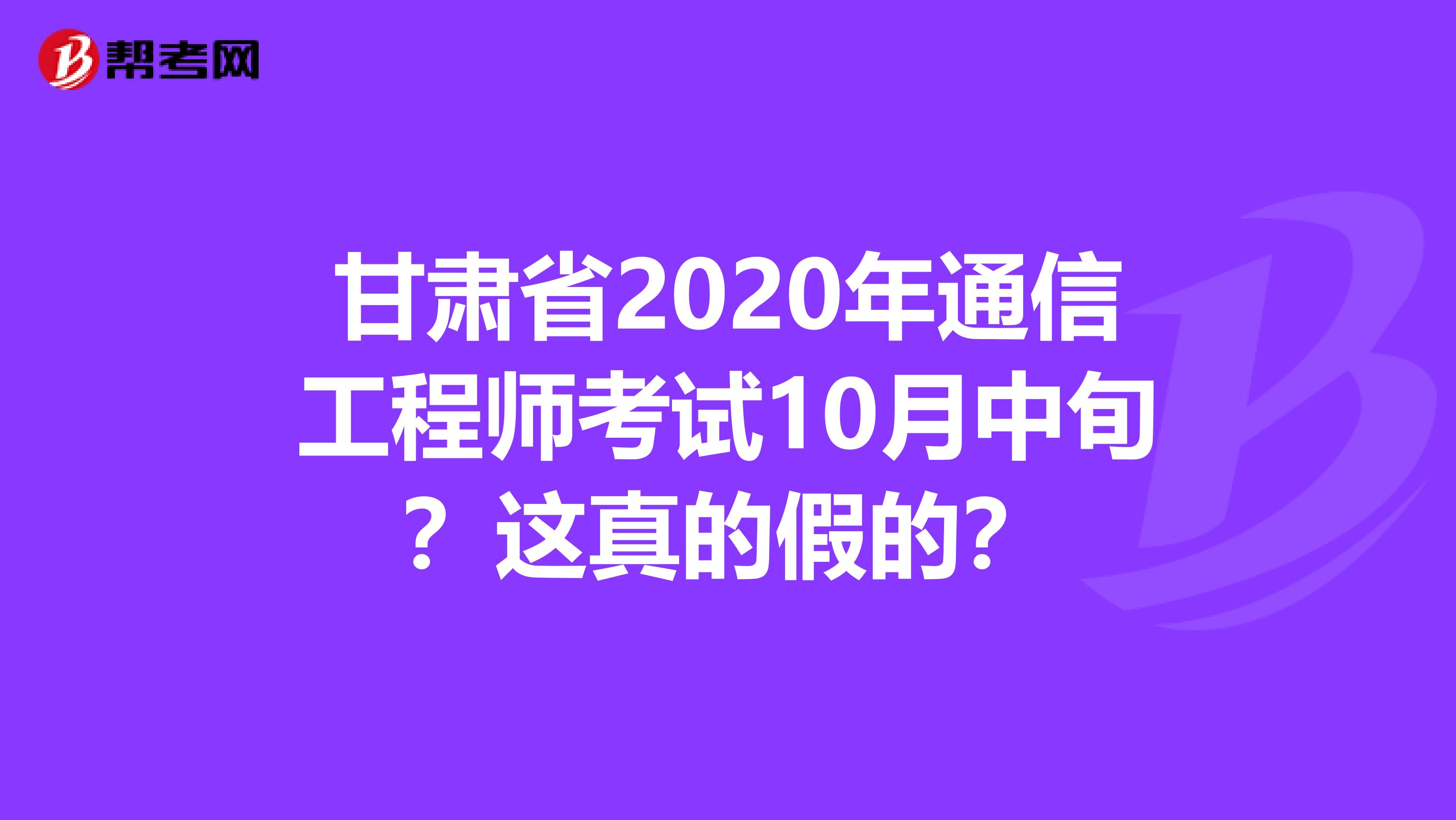 甘肃省2020年通信工程师考试10月中旬？这真的假的？