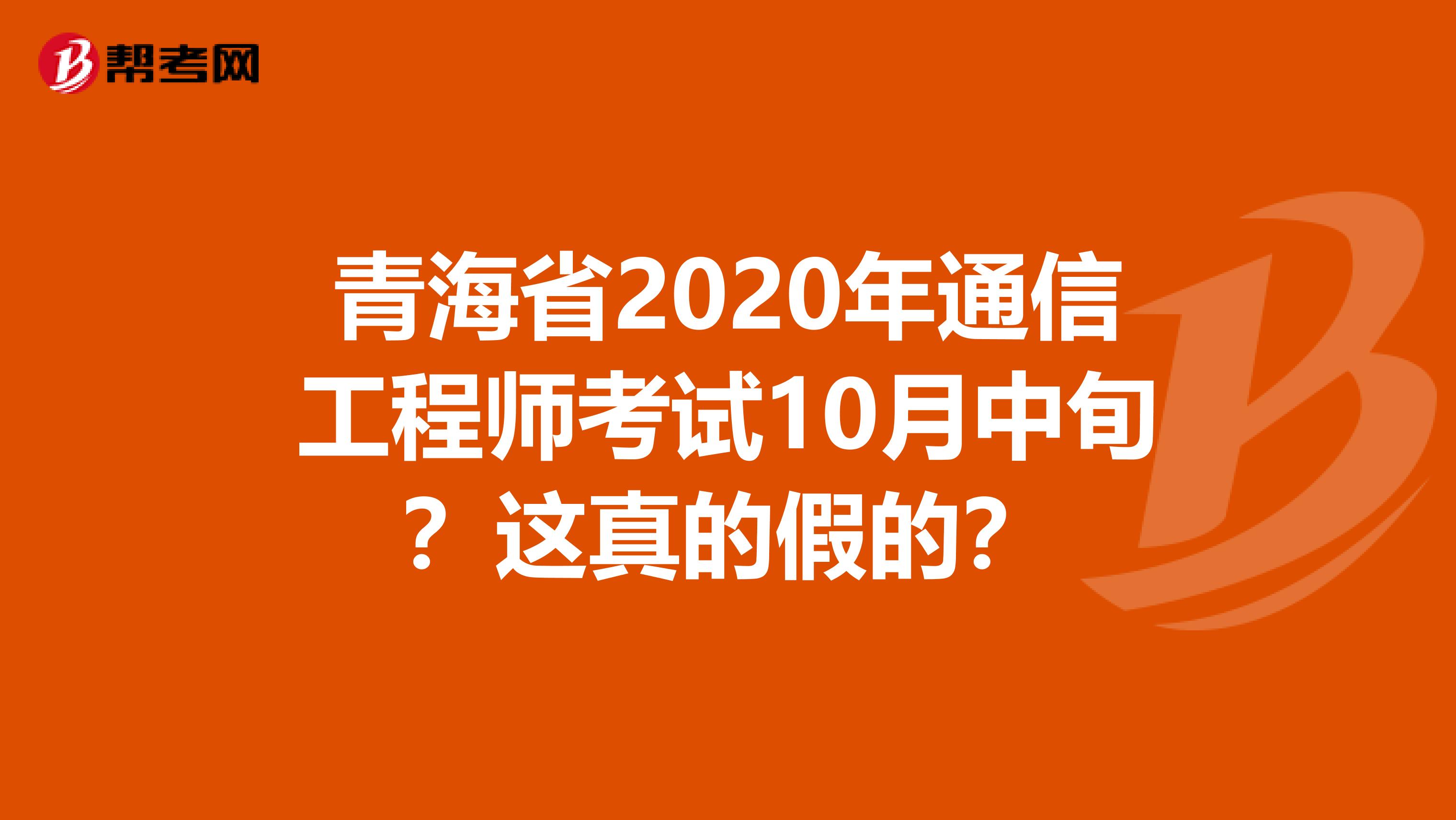 青海省2020年通信工程师考试10月中旬？这真的假的？