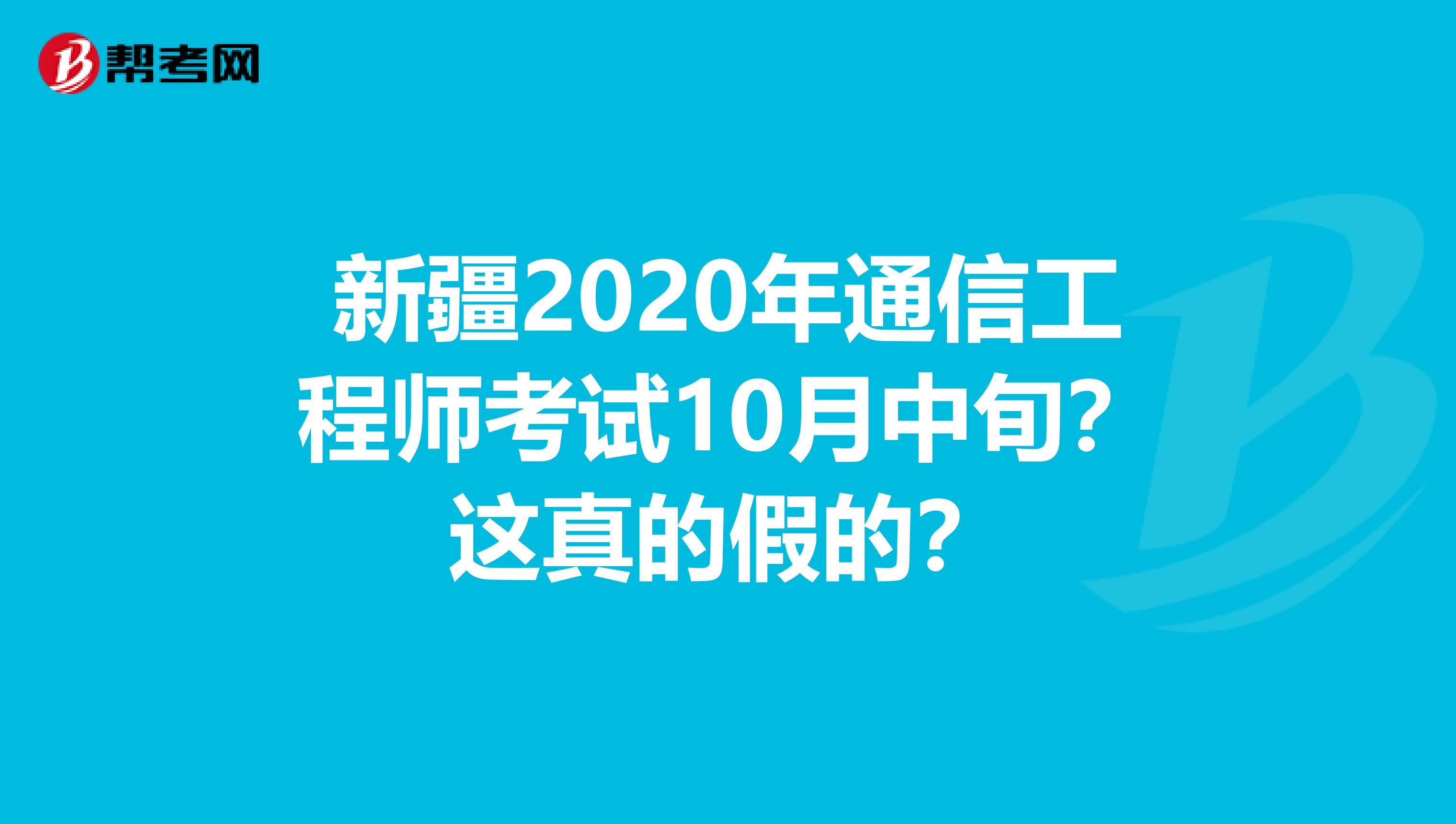 新疆2020年通信工程师考试10月中旬？这真的假的？