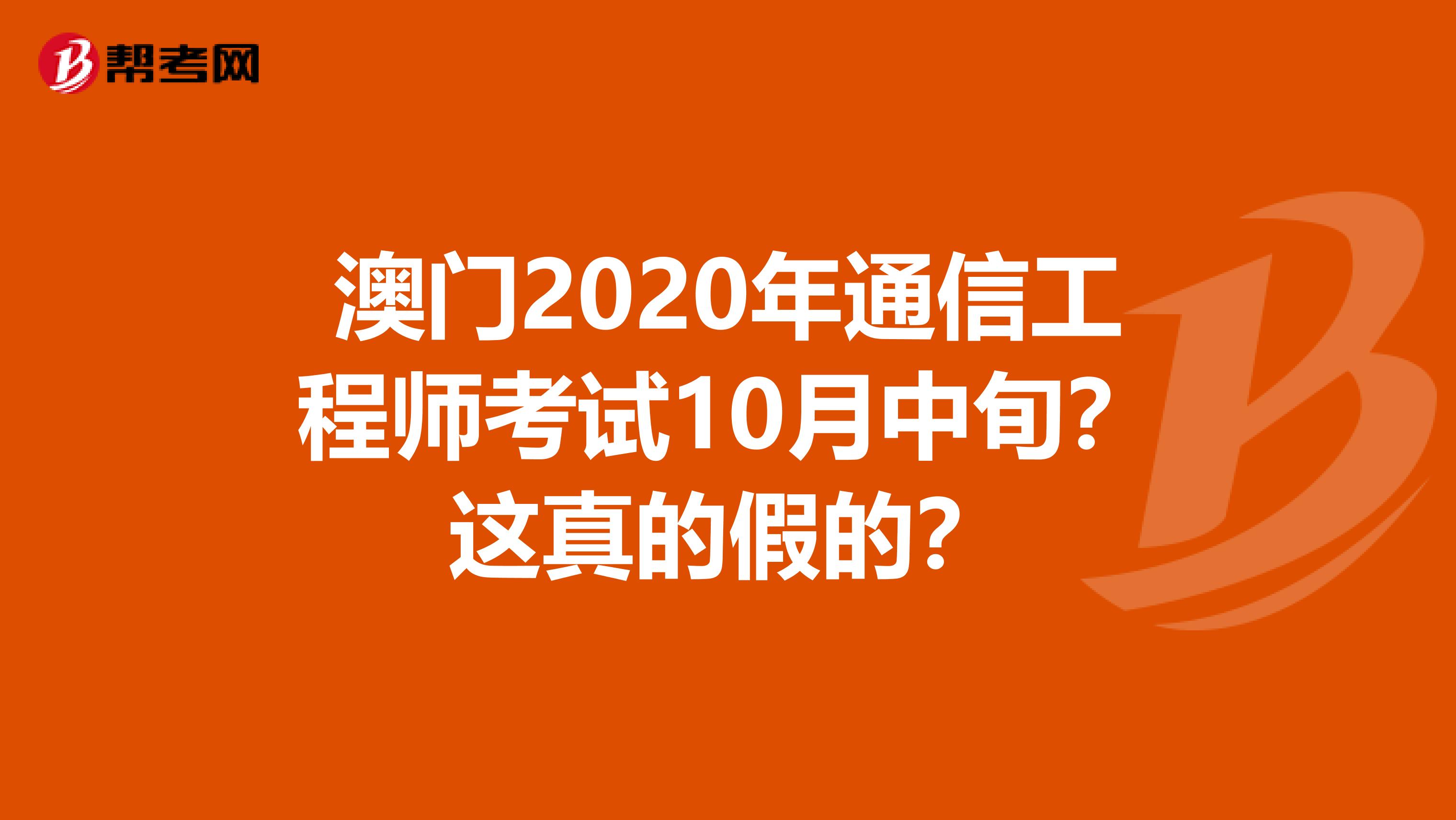 澳门2020年通信工程师考试10月中旬？这真的假的？