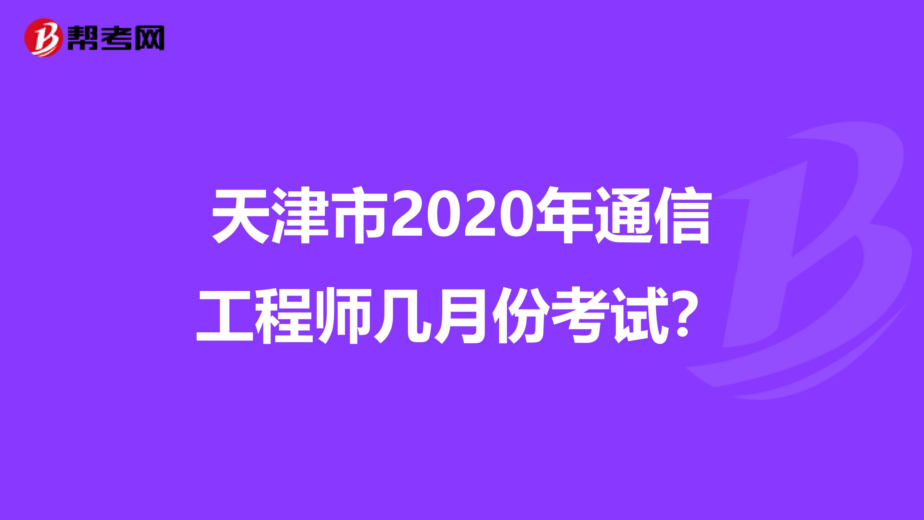 天津市2020年通信工程师几月份考试？