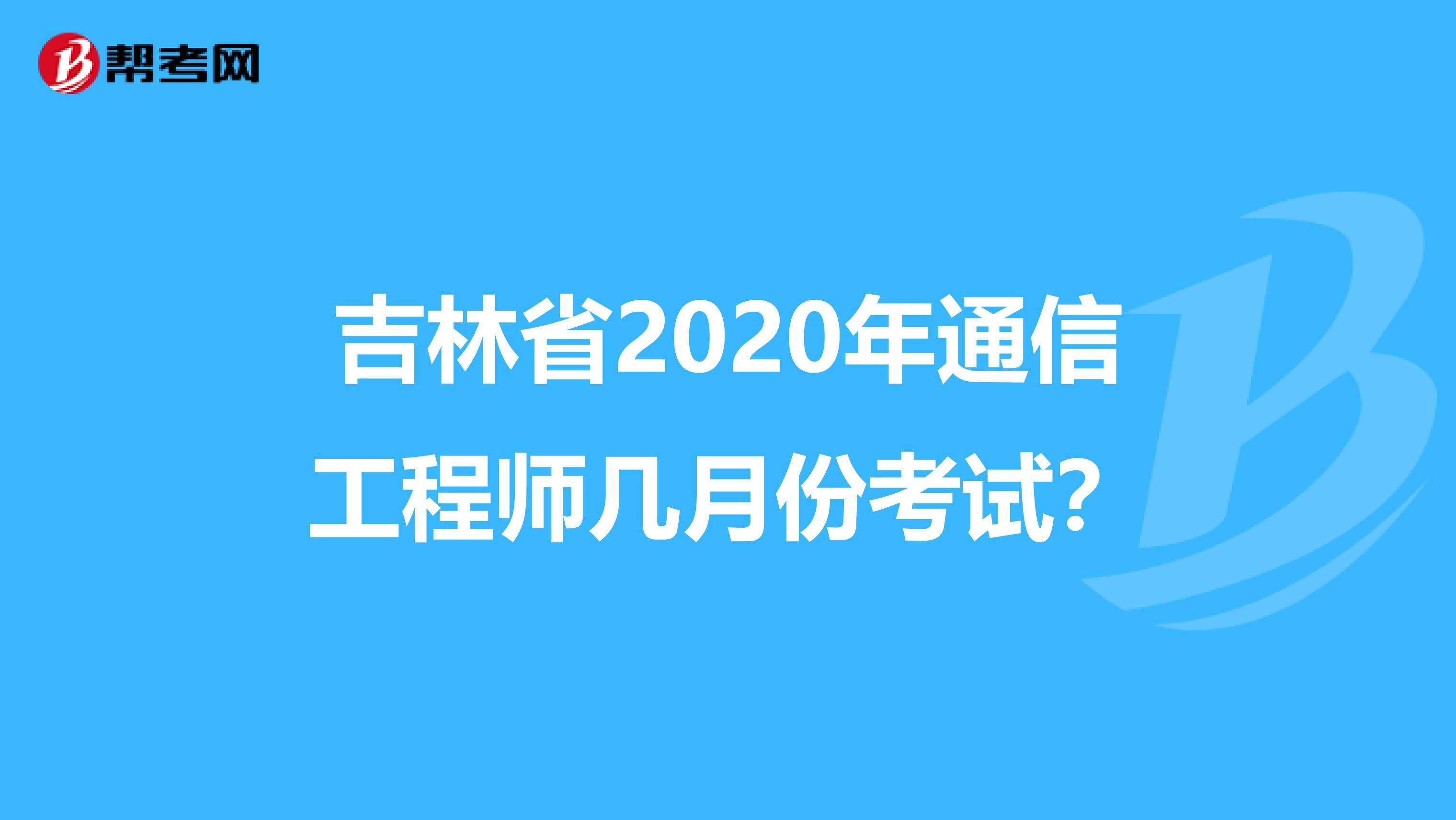 吉林省2020年通信工程师几月份考试？