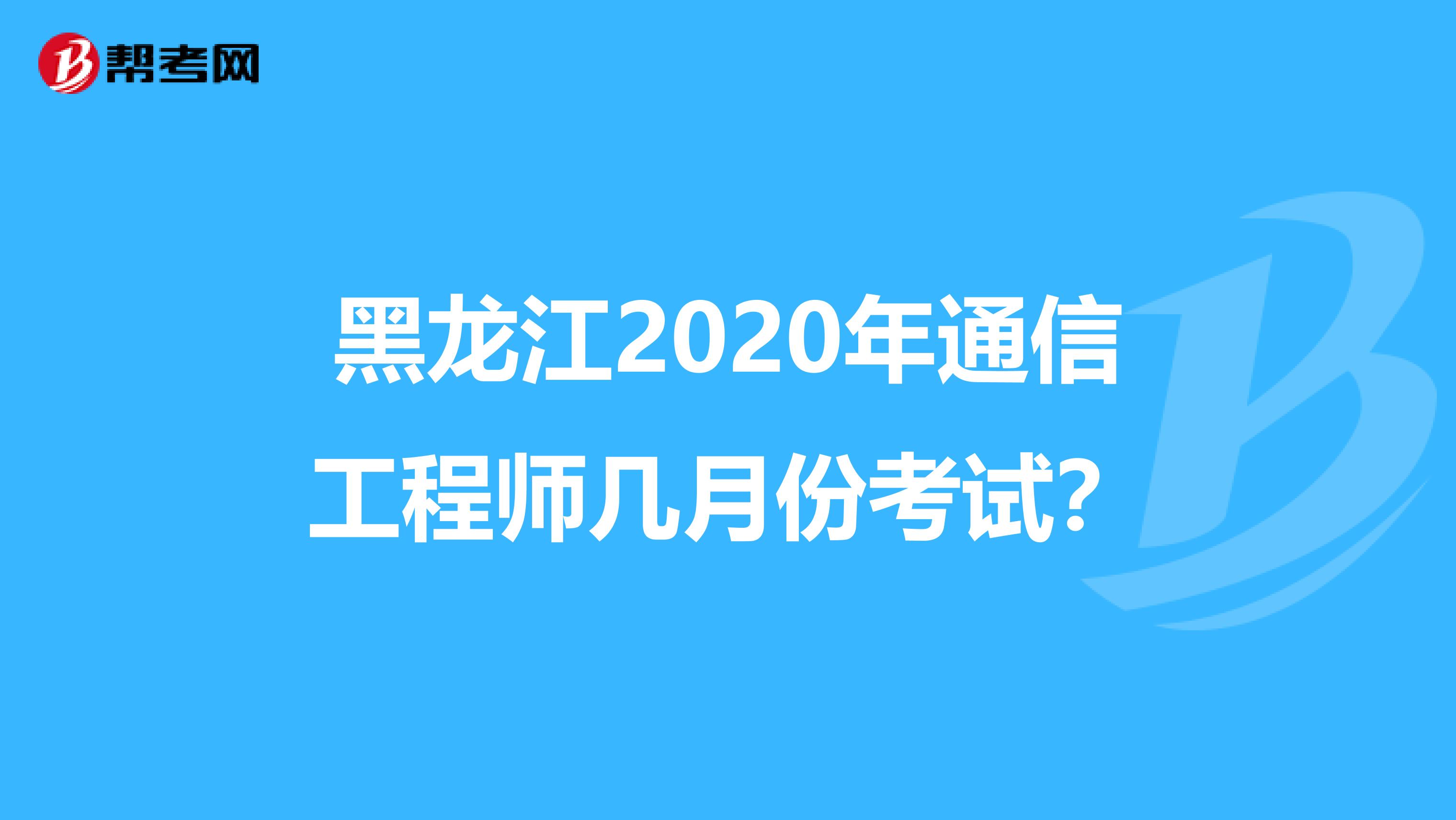 黑龙江2020年通信工程师几月份考试？