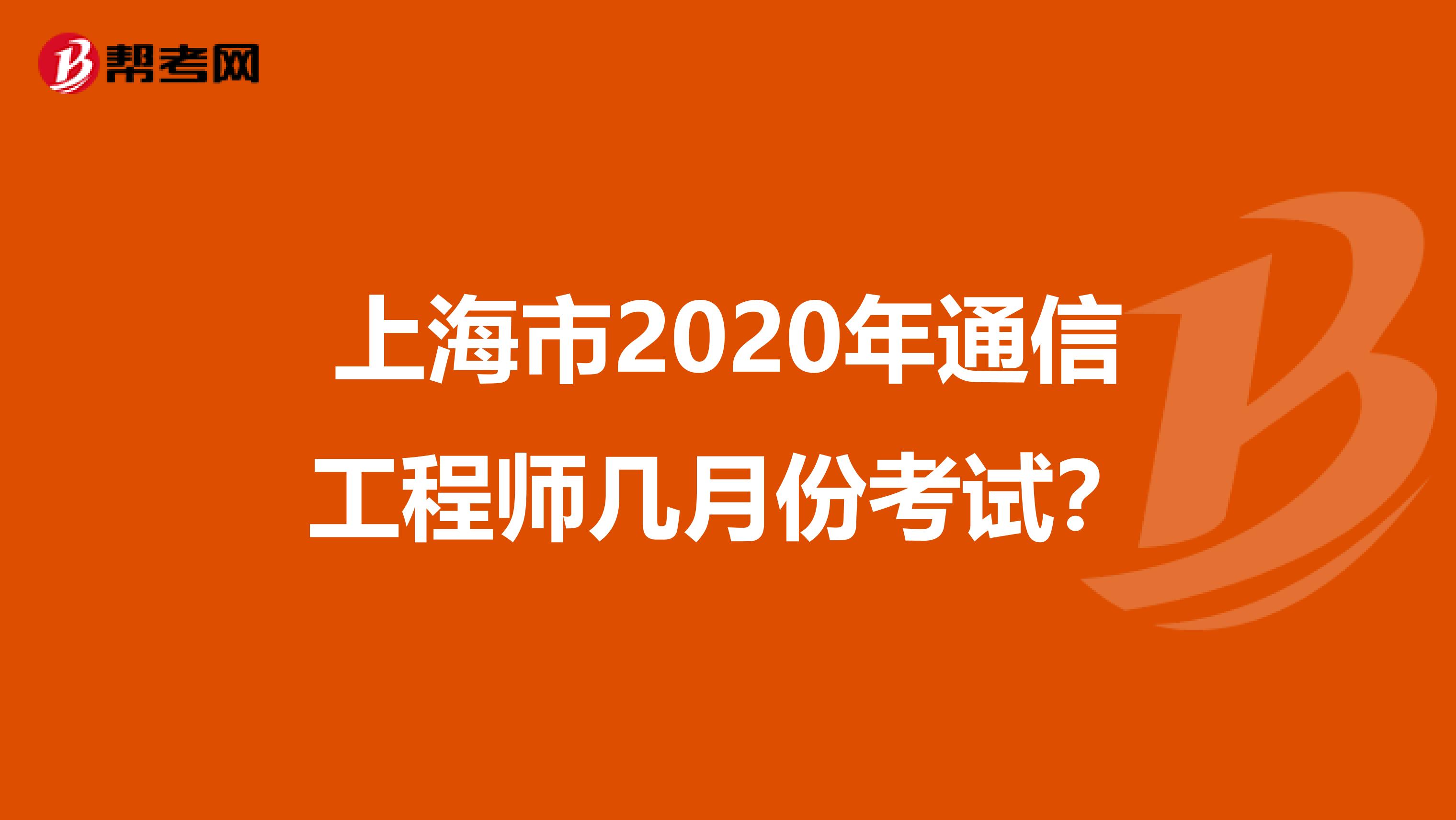 上海市2020年通信工程师几月份考试？