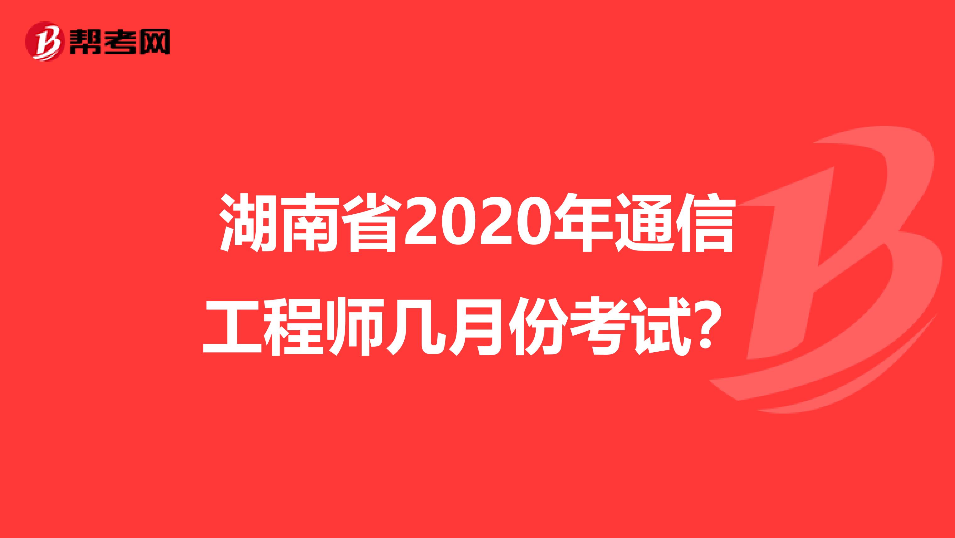 湖南省2020年通信工程师几月份考试？