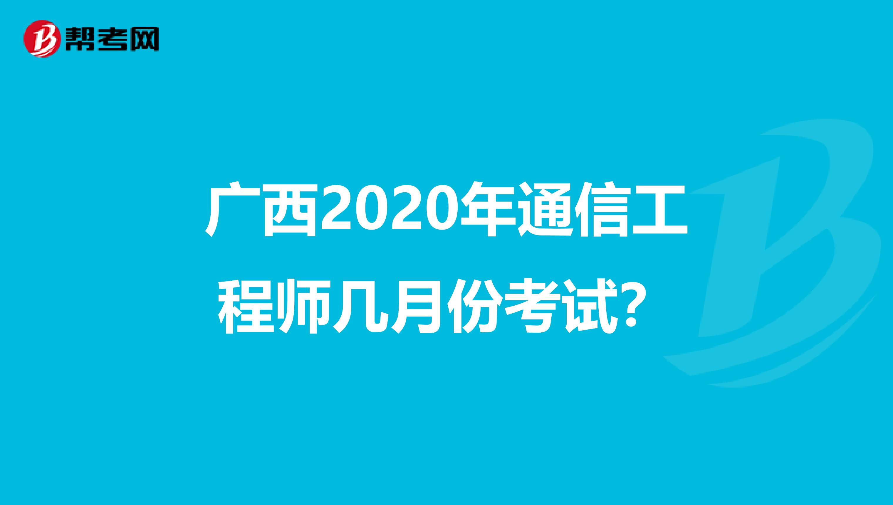 广西2020年通信工程师几月份考试？