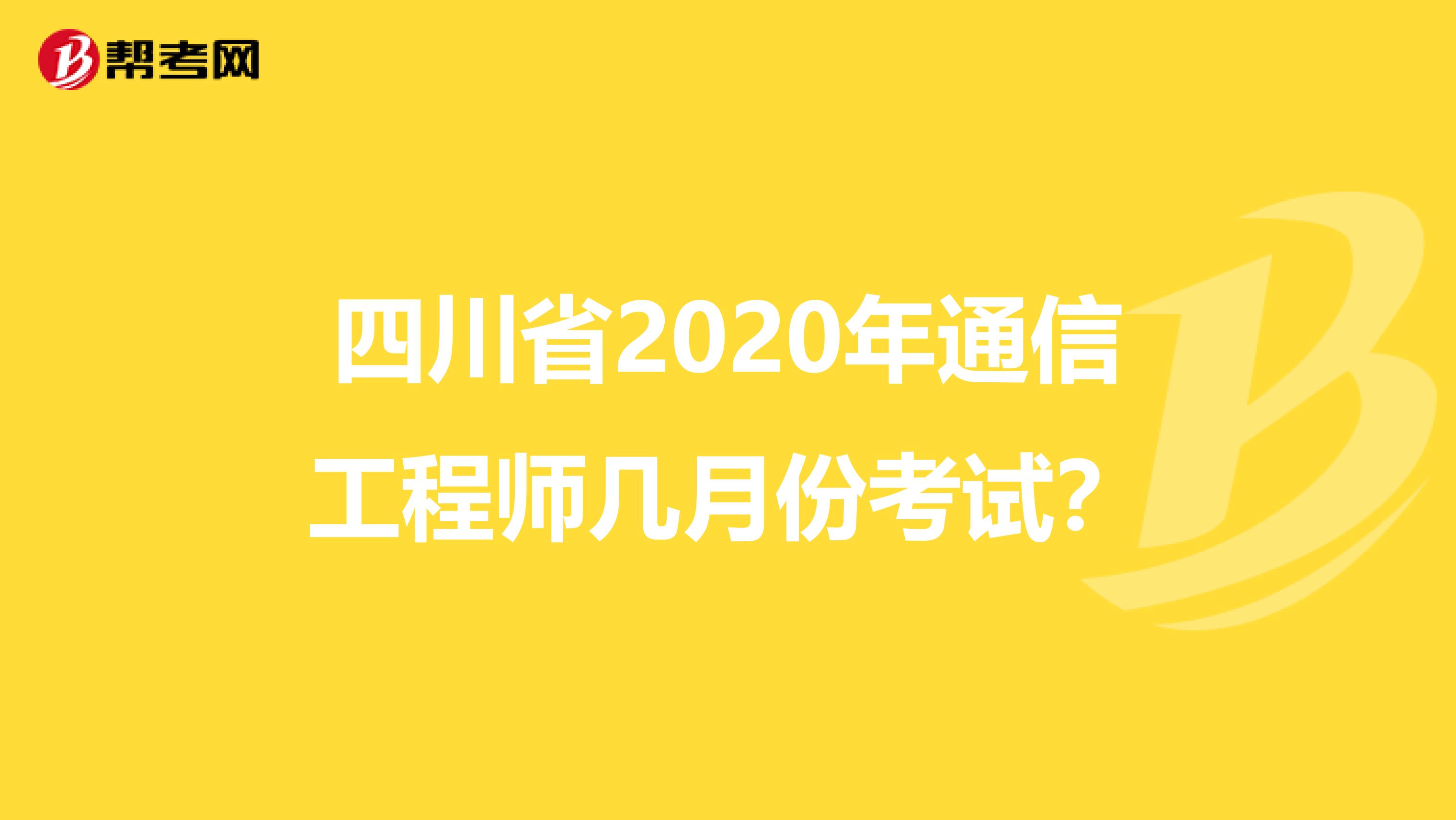 四川省2020年通信工程师几月份考试？