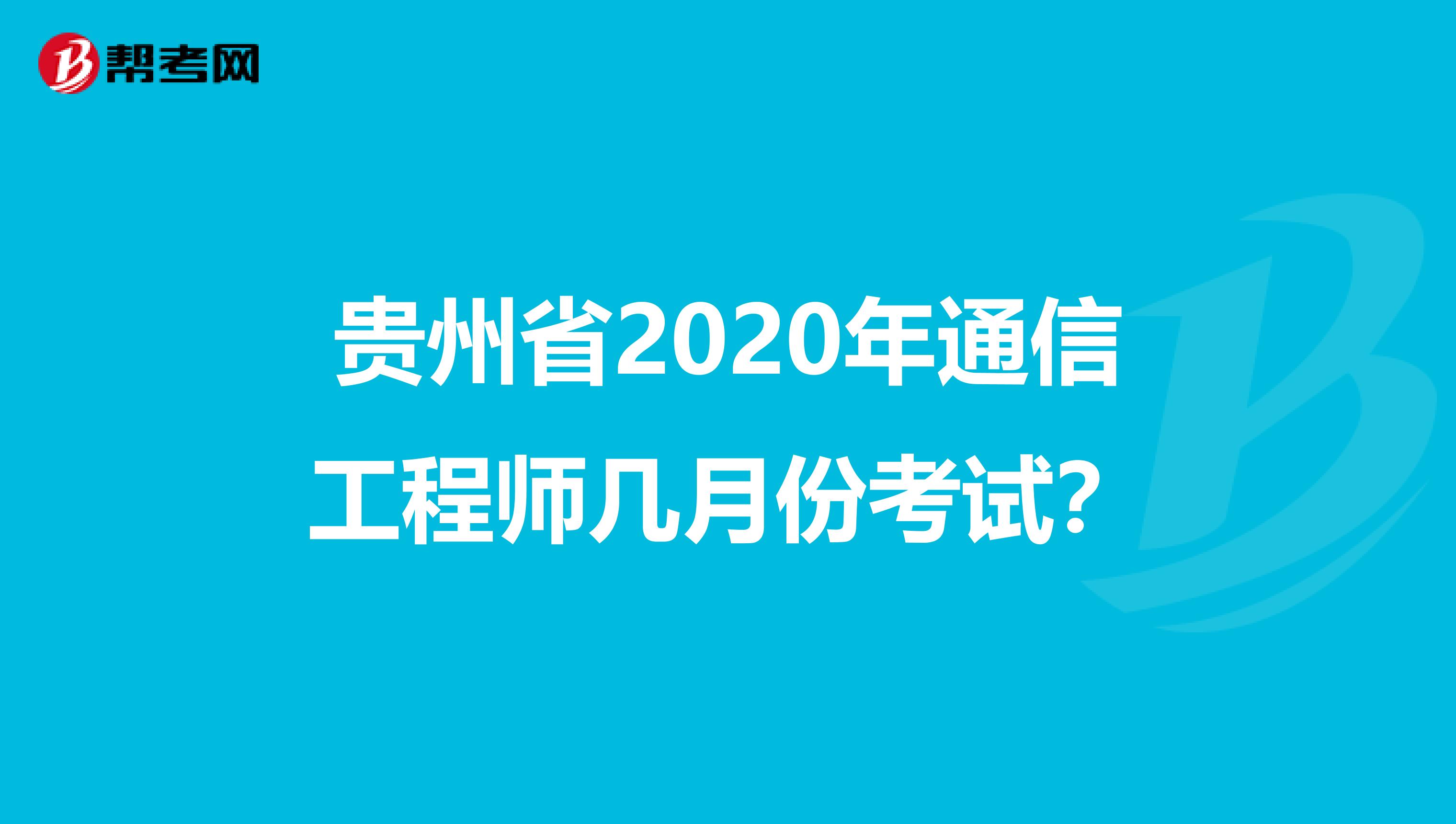 贵州省2020年通信工程师几月份考试？