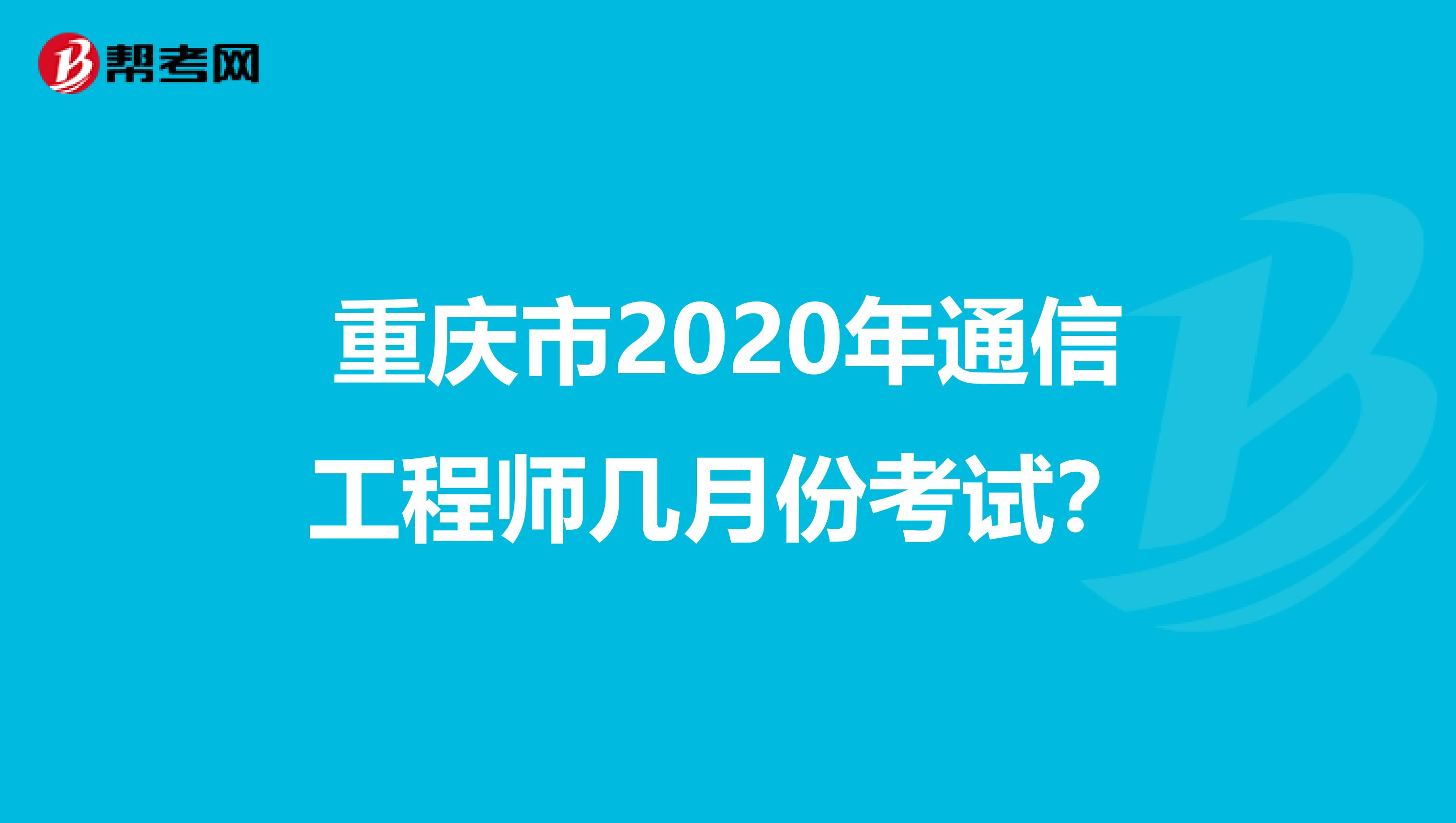 重庆市2020年通信工程师几月份考试？