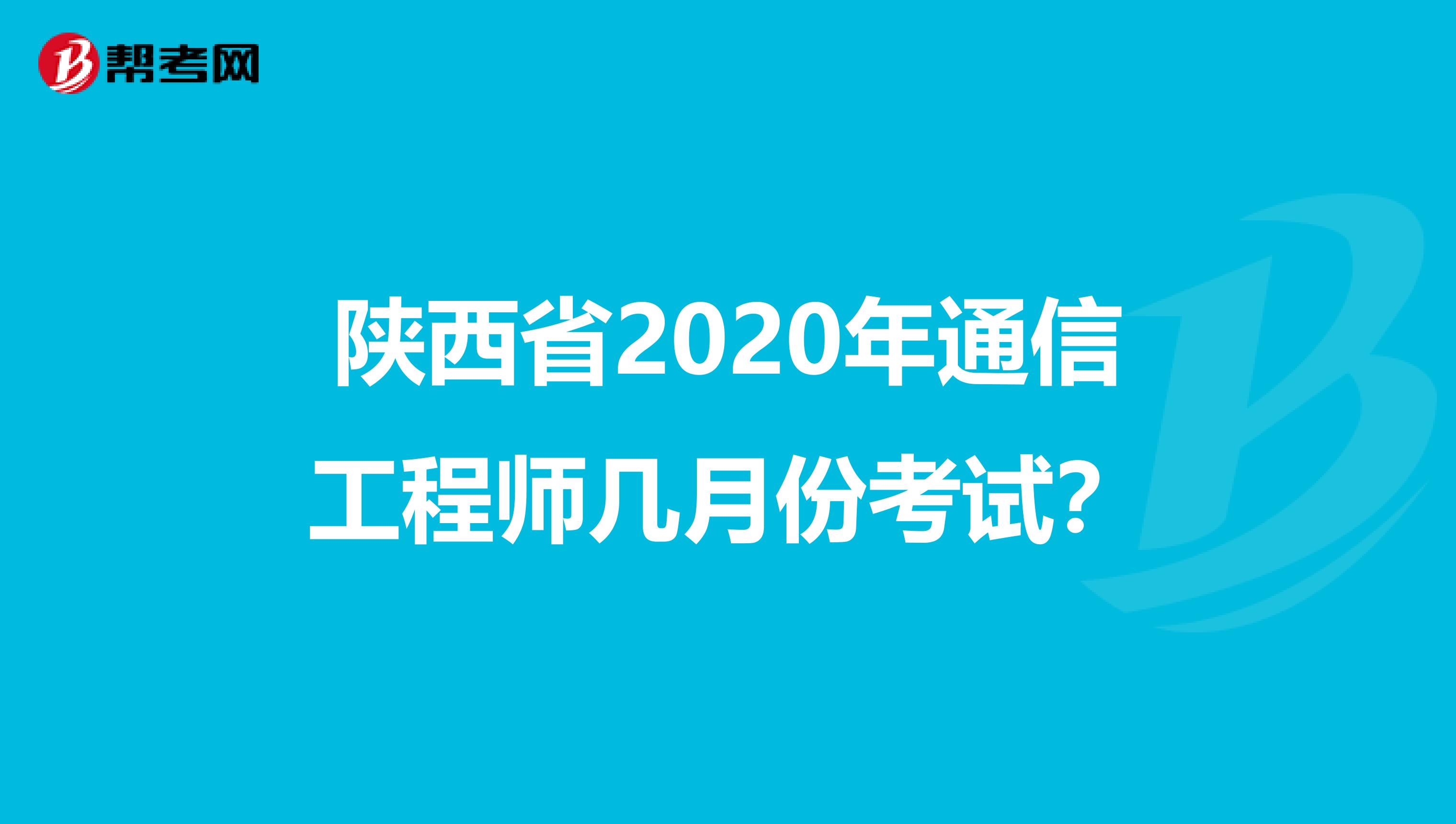 陕西省2020年通信工程师几月份考试？