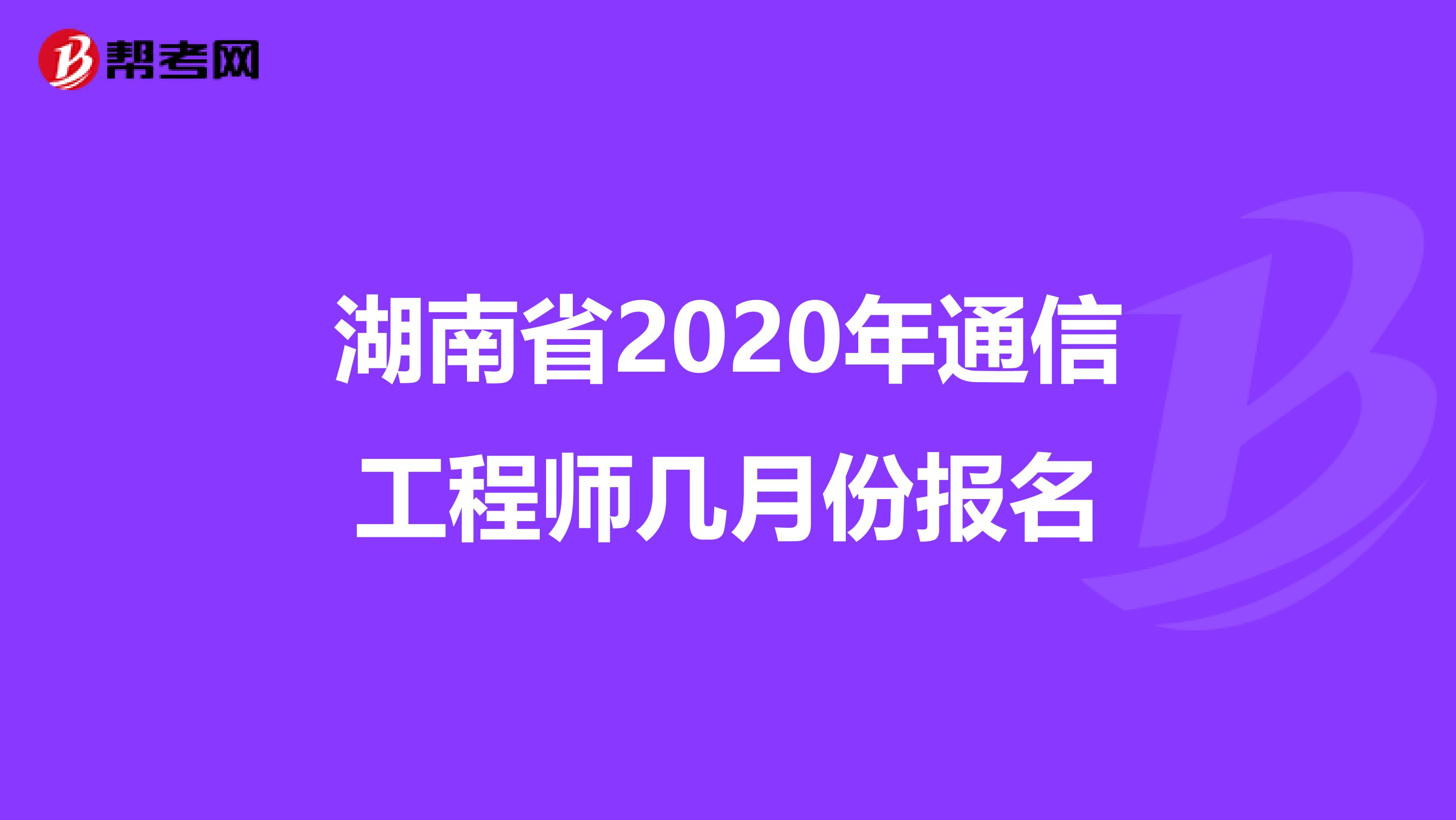 湖南省2020年通信工程师几月份报名