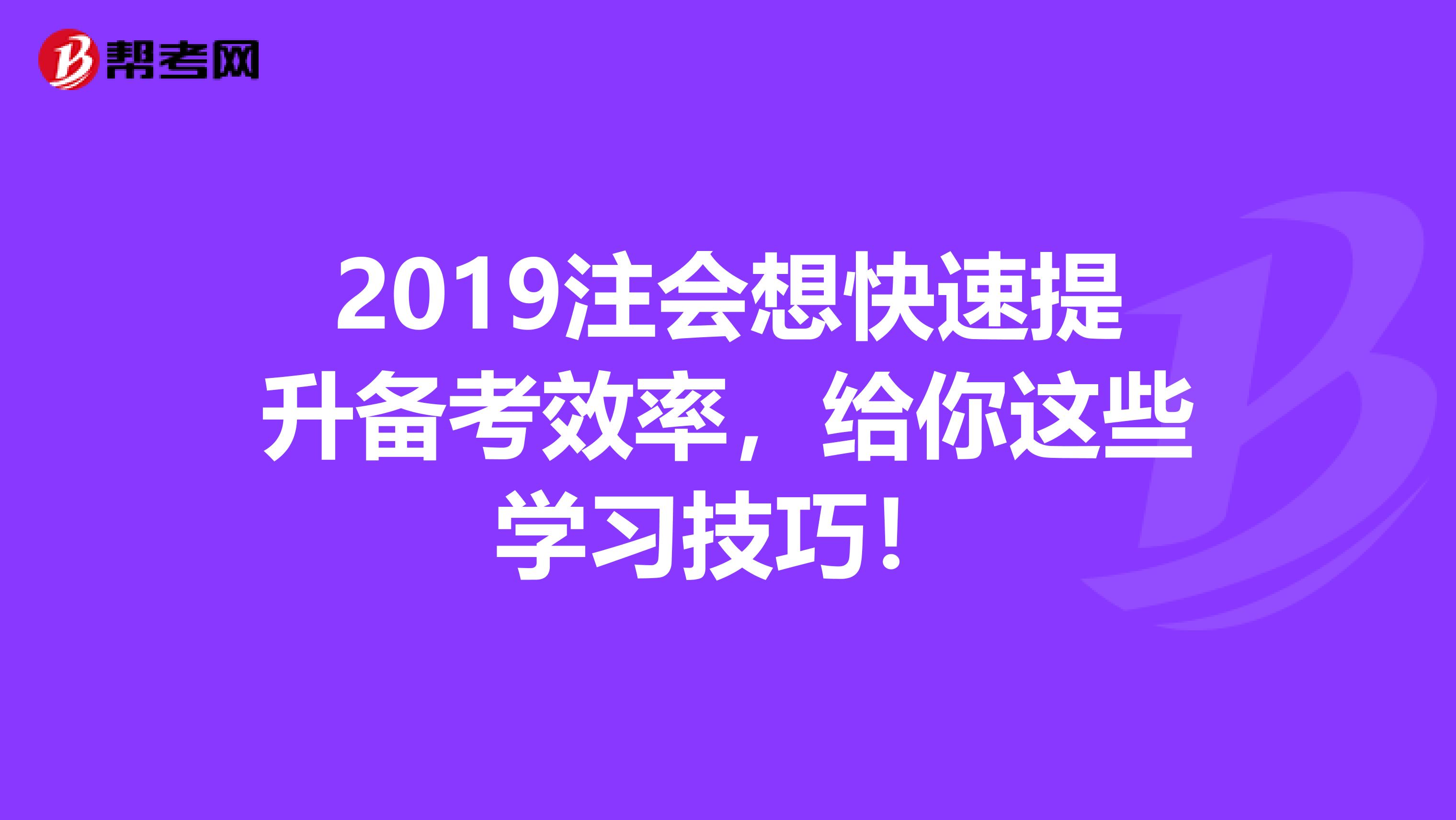 2019注会想快速提升备考效率，给你这些学习技巧！