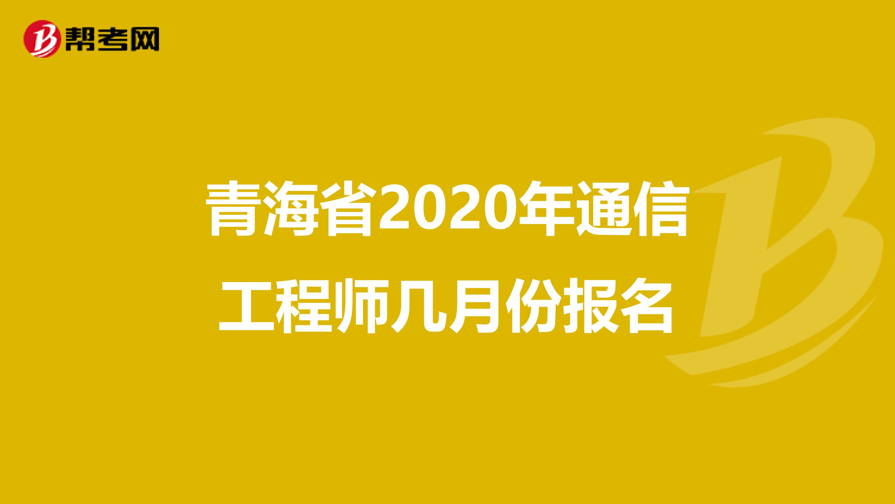 青海省2020年通信工程师几月份报名