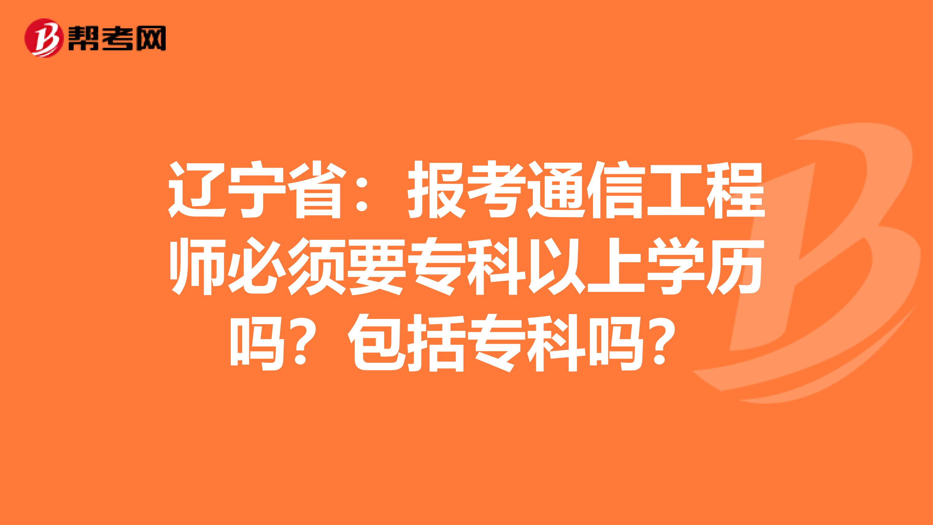 辽宁省：报考通信工程师必须要专科以上学历吗？包括专科吗？