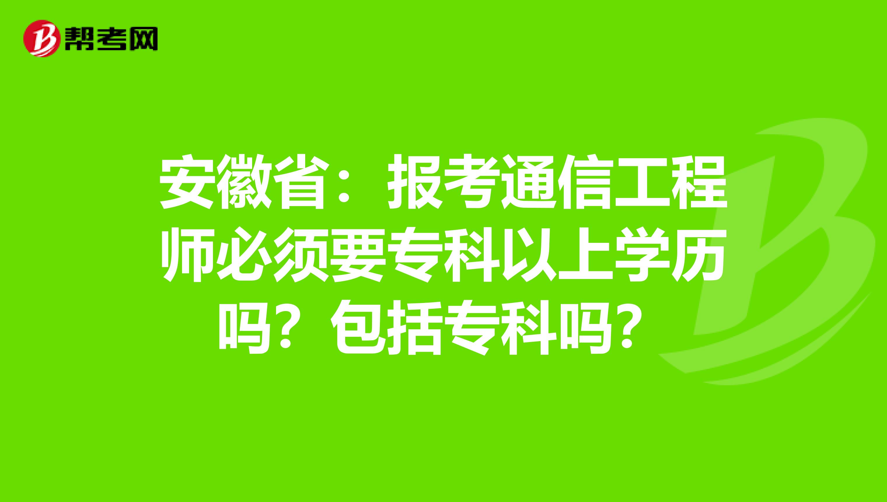 安徽省：报考通信工程师必须要专科以上学历吗？包括专科吗？