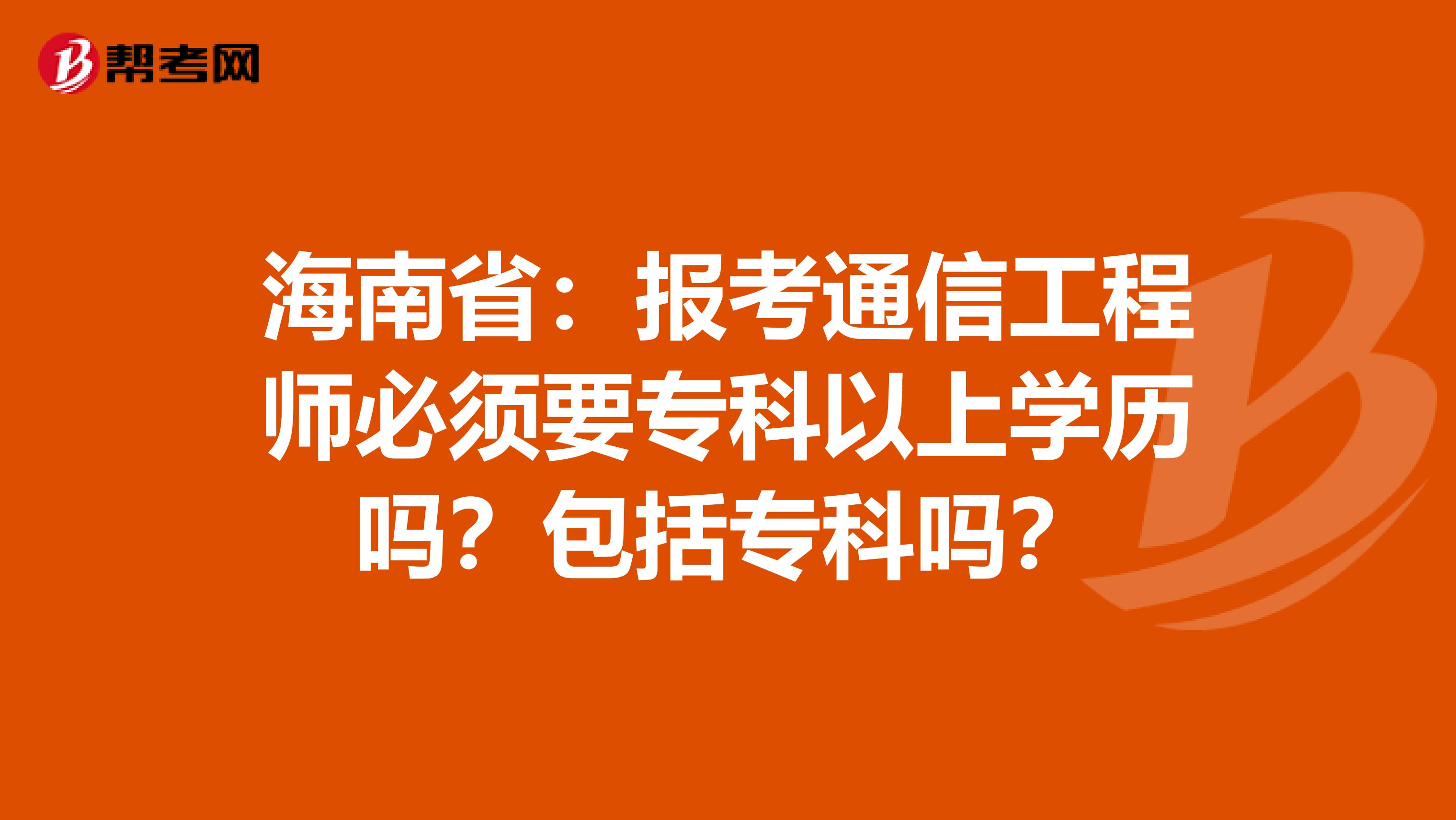 海南省：报考通信工程师必须要专科以上学历吗？包括专科吗？