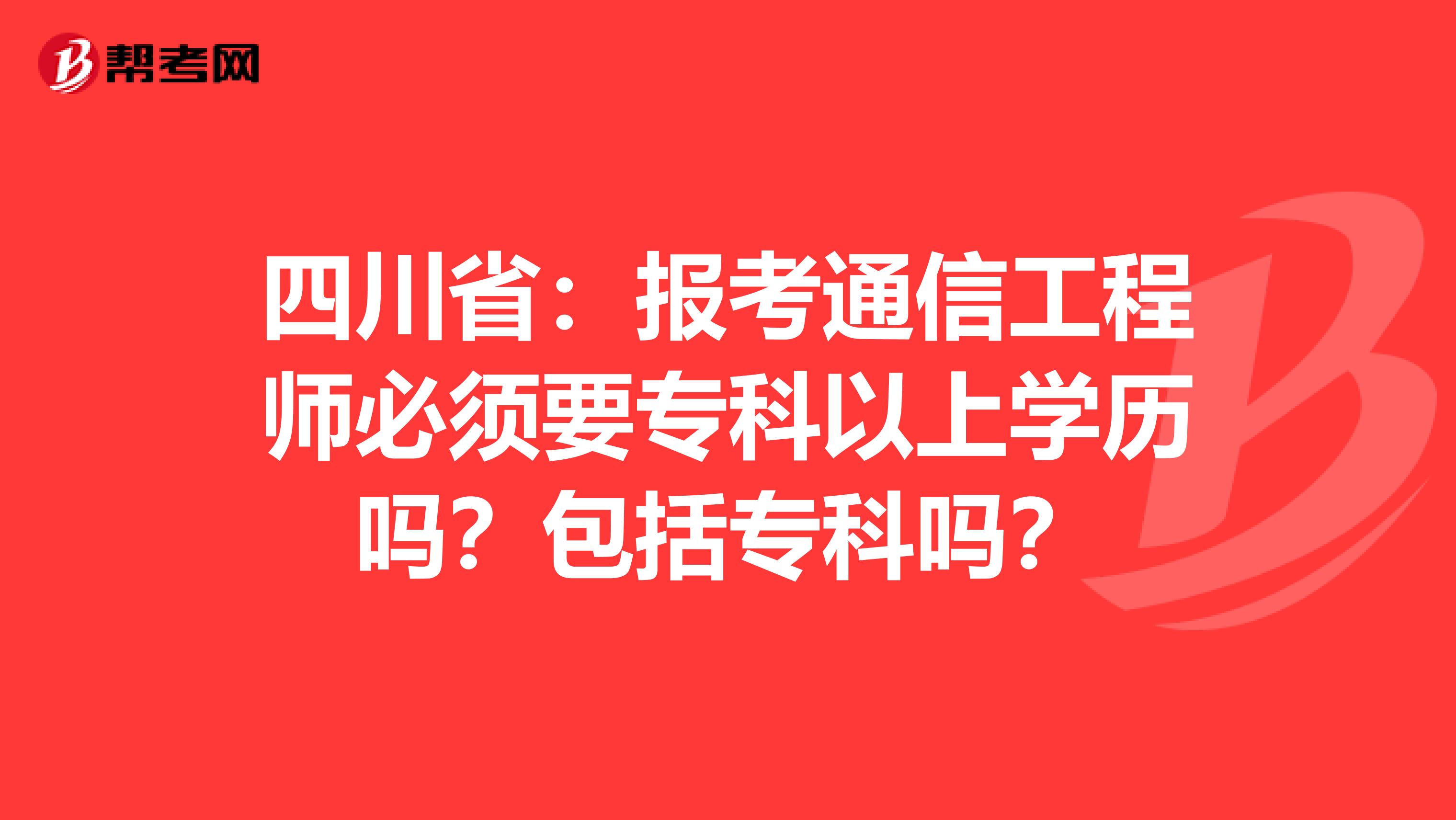 四川省：报考通信工程师必须要专科以上学历吗？包括专科吗？