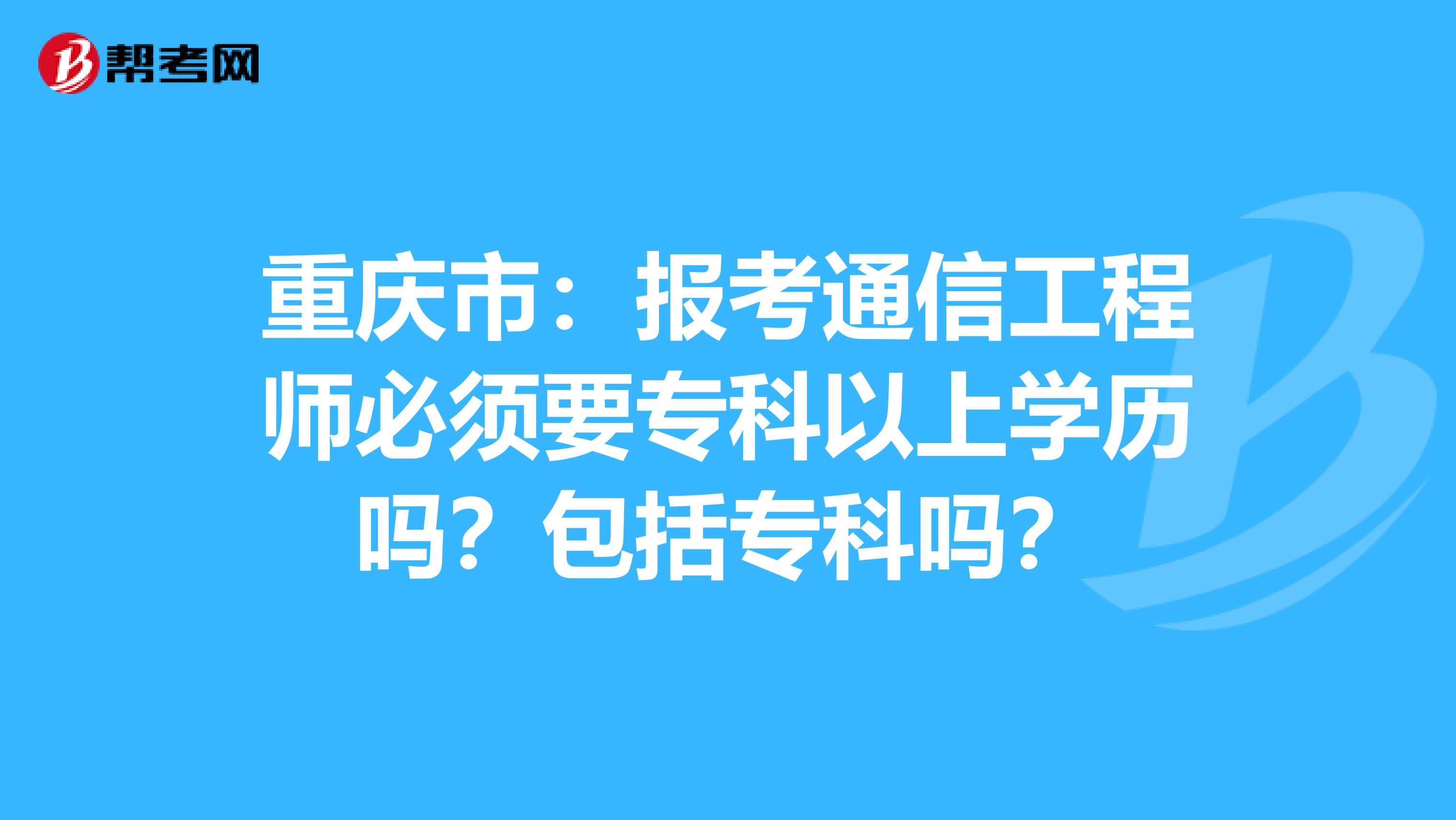 重庆市：报考通信工程师必须要专科以上学历吗？包括专科吗？