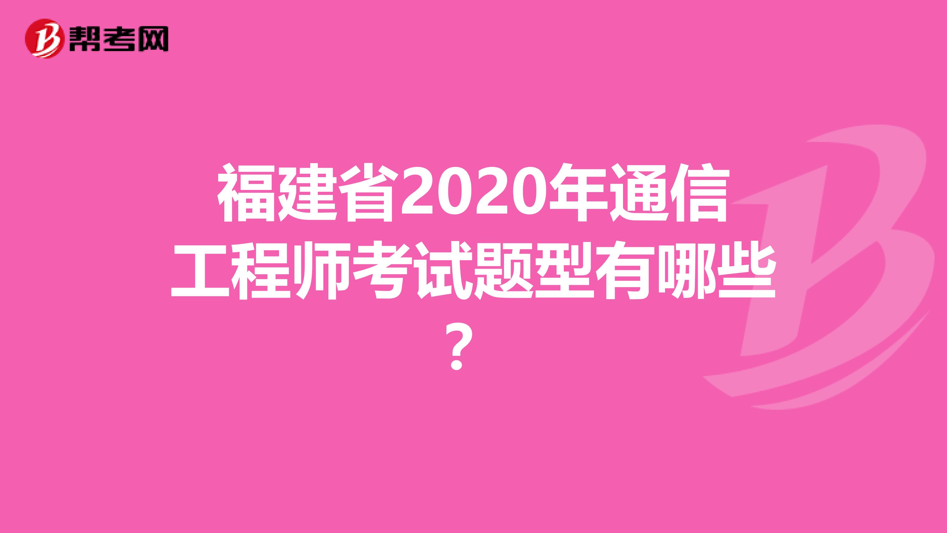 福建省2020年通信工程师考试题型有哪些？