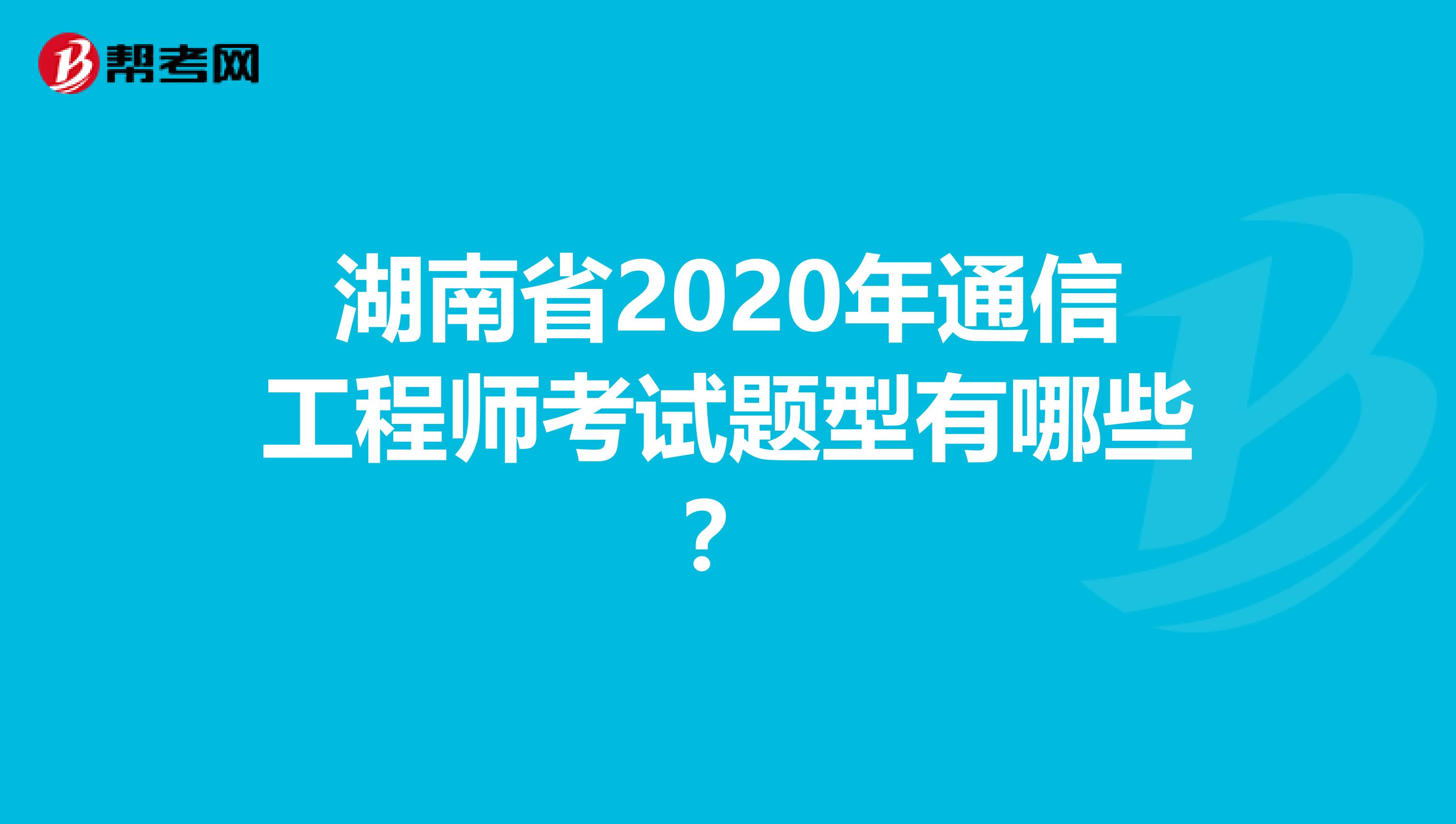 湖南省2020年通信工程师考试题型有哪些？