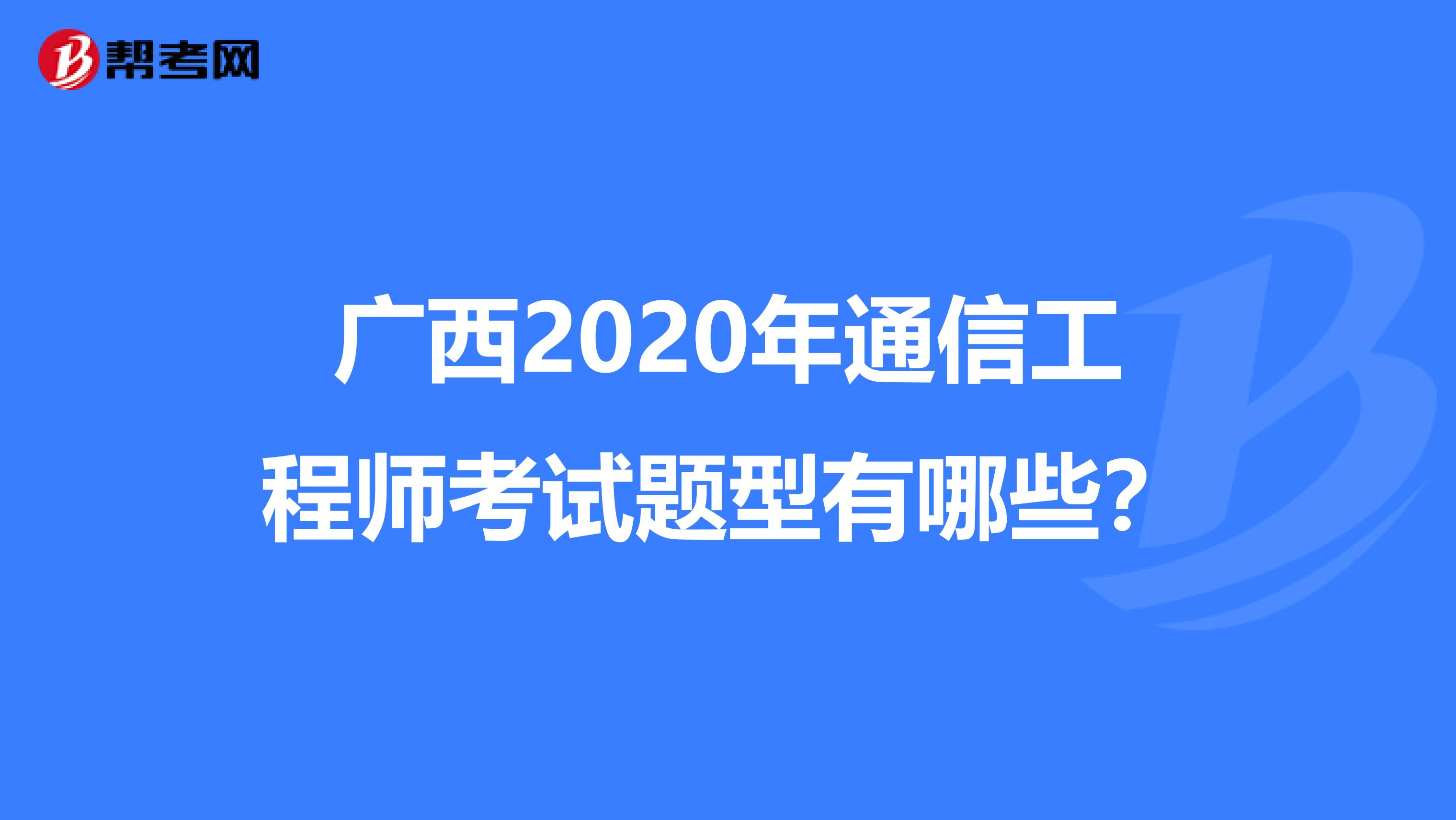 广西2020年通信工程师考试题型有哪些？