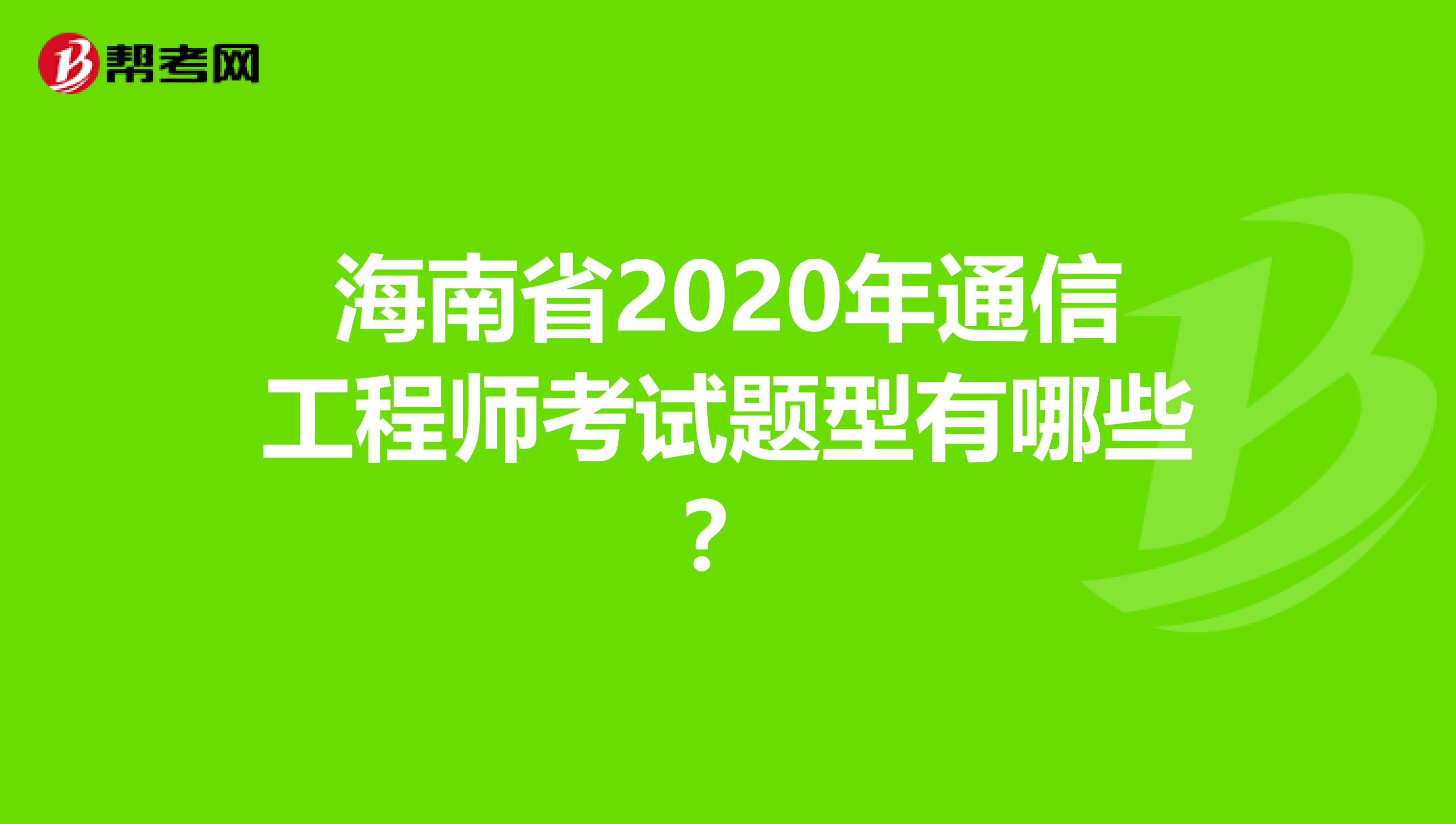 海南省2020年通信工程师考试题型有哪些？