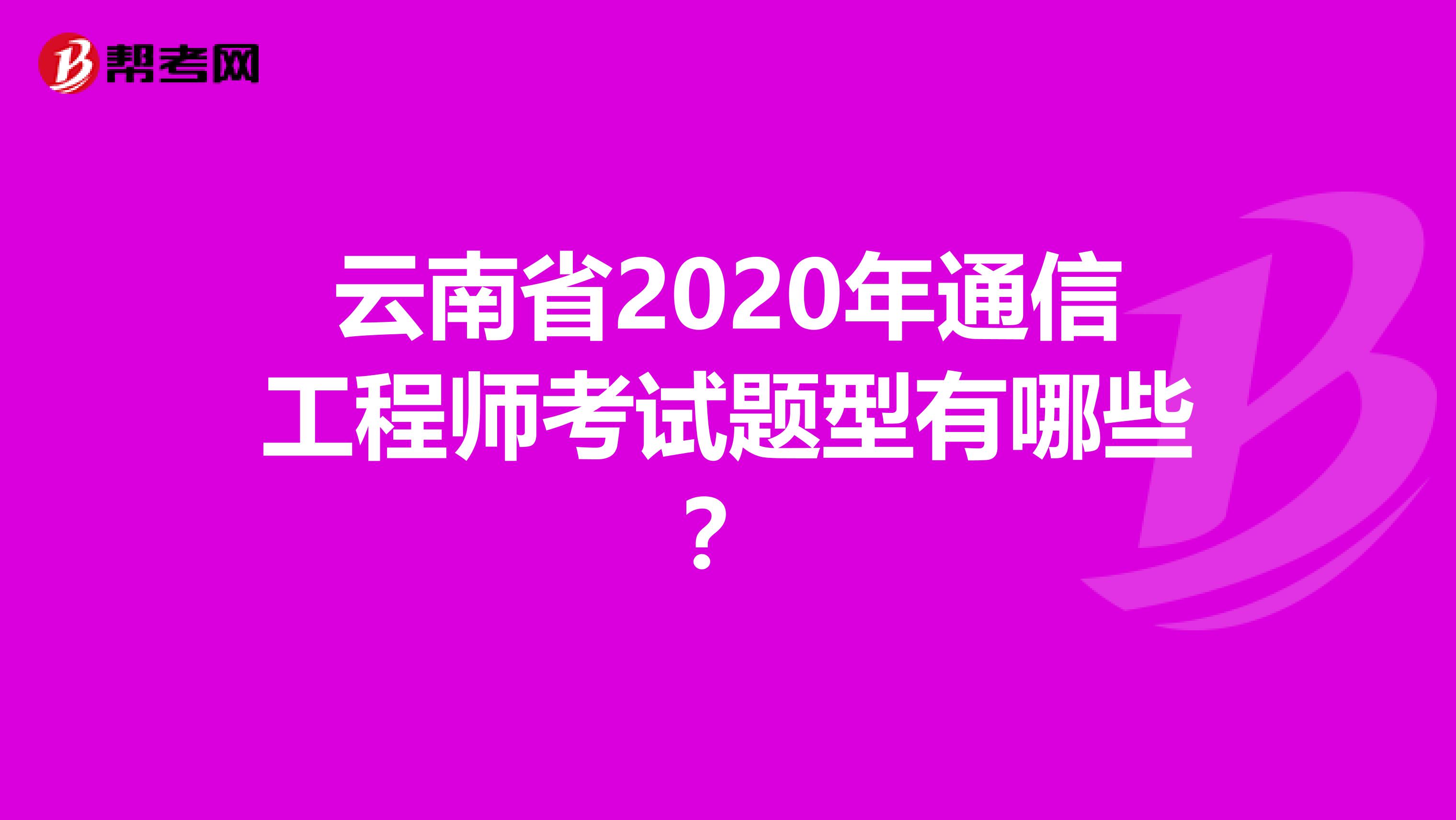 云南省2020年通信工程师考试题型有哪些？