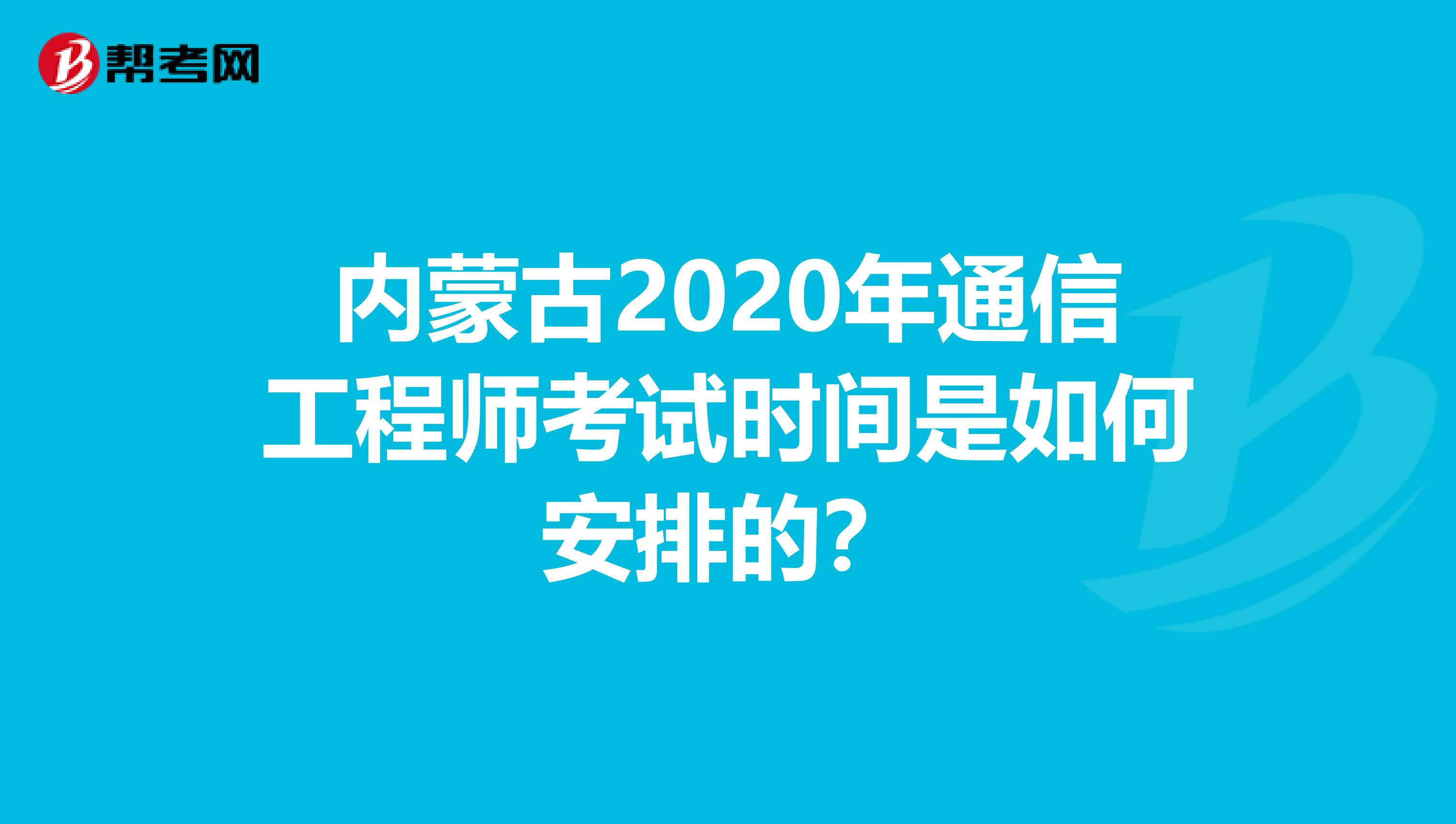 内蒙古2020年通信工程师考试时间是如何安排的？