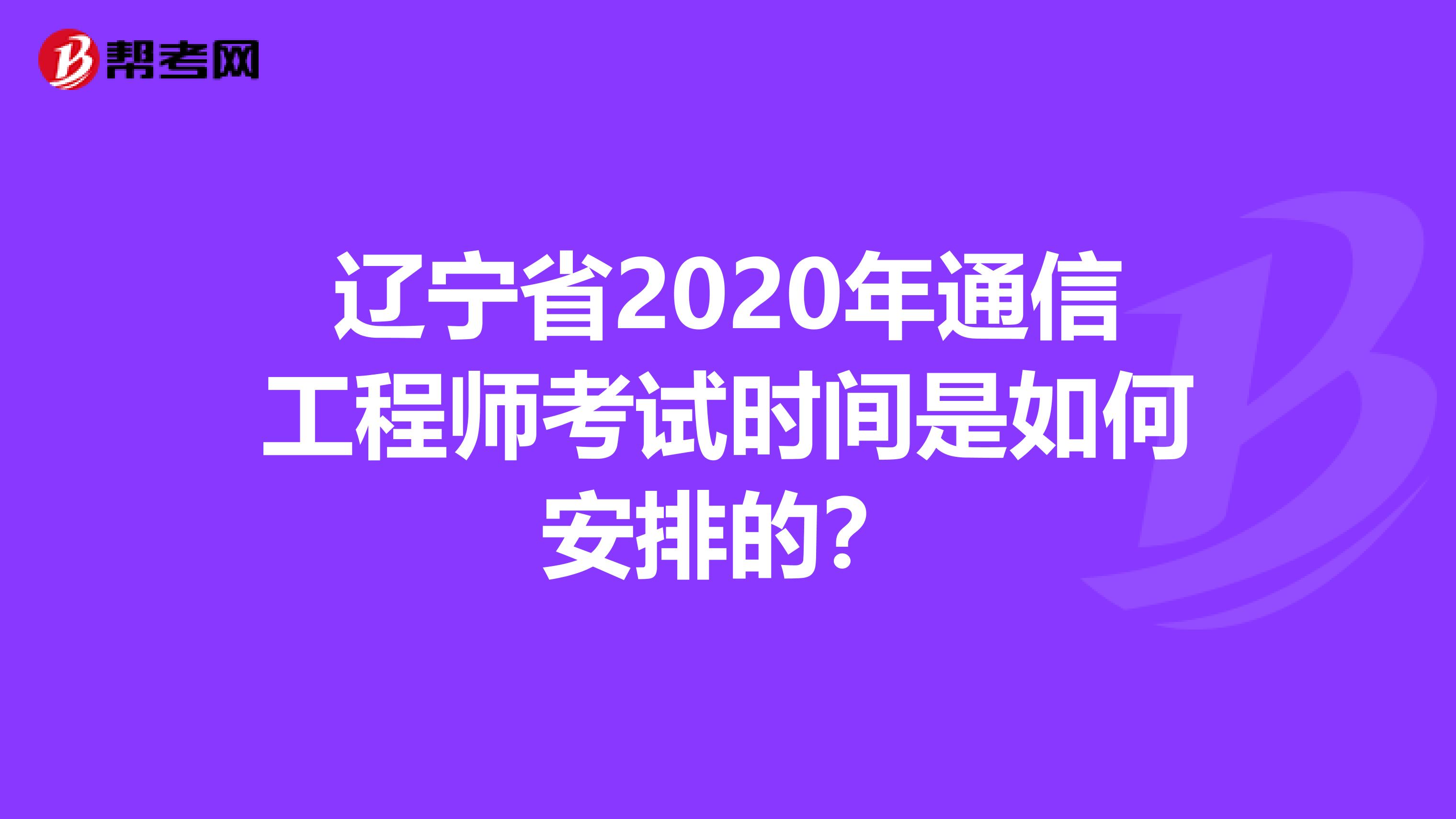 辽宁省2020年通信工程师考试时间是如何安排的？