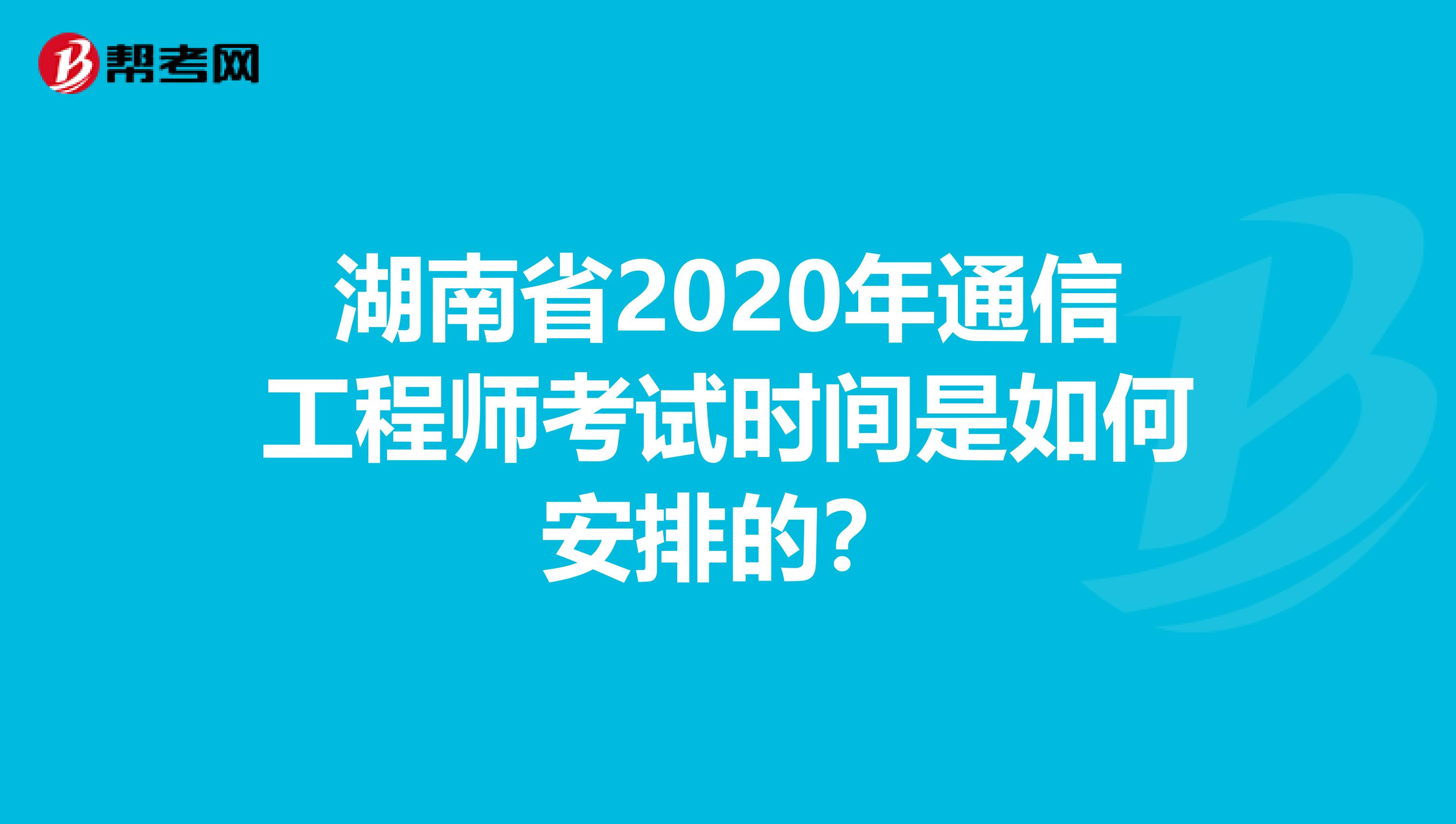 湖南省2020年通信工程师考试时间是如何安排的？