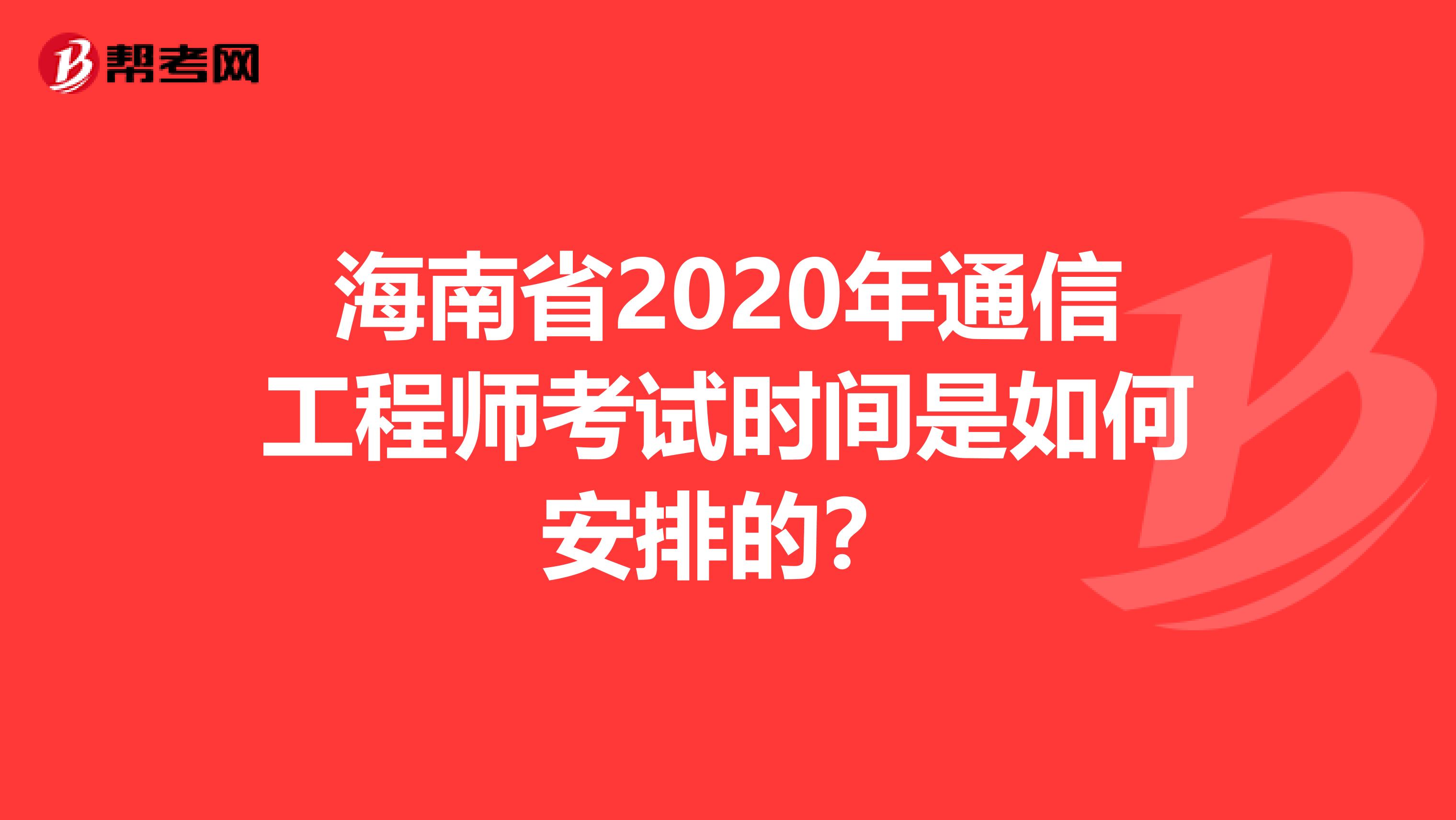 海南省2020年通信工程师考试时间是如何安排的？